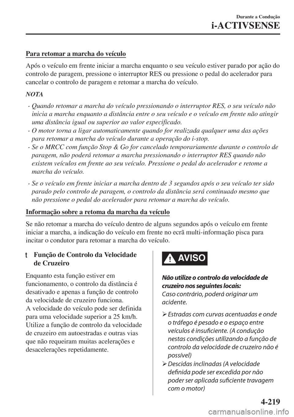 MAZDA MODEL 6 2018 Manual do proprietário (in Portuguese) Para retomar a marcha do veículo
Após o veículo em frente iniciar a marcha enquanto o seu veículo estiver parado por ação do
controlo de paragem, pressione o interruptor RES ou pressione o pedal MAZDA MODEL 6 2018 Manual do proprietário (in Portuguese) Para retomar a marcha do veículo
Após o veículo em frente iniciar a marcha enquanto o seu veículo estiver parado por ação do
controlo de paragem, pressione o interruptor RES ou pressione o pedal