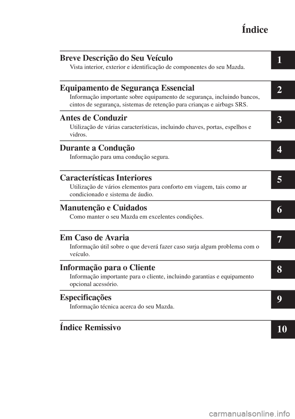 MAZDA MODEL 6 2018  Manual do proprietário (in Portuguese) Índice
Breve Descrição do Seu Veículo
Vista interior, exterior e identificação de componentes do seu Mazda.1
Equipamento de Segurança Essencial
Informação importante sobre equipamento de segu
