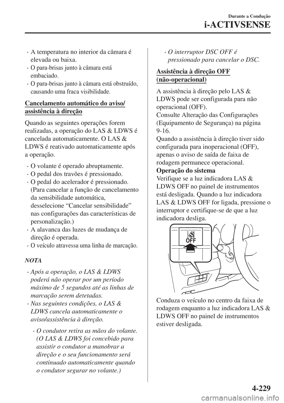MAZDA MODEL 6 2018  Manual do proprietário (in Portuguese) •A temperatura no interior da câmara é
elevada ou baixa.
•O para-brisas junto à câmara está
embaciado.
•O para-brisas junto à câmara está obstruído,
causando uma fraca visibilidade.
Can
