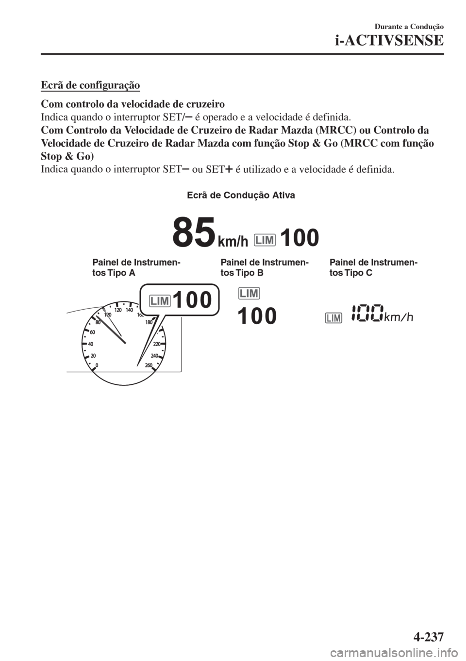 MAZDA MODEL 6 2018 Manual do proprietário (in Portuguese) Ecrã de configuração
Com controlo da velocidade de cruzeiro
Indica quando o interruptor SET/
é operado e a velocidade é definida.
Com Controlo da Velocidade de Cruzeiro de Radar Mazda (MRCC) ou MAZDA MODEL 6 2018 Manual do proprietário (in Portuguese) Ecrã de configuração
Com controlo da velocidade de cruzeiro
Indica quando o interruptor SET/
é operado e a velocidade é definida.
Com Controlo da Velocidade de Cruzeiro de Radar Mazda (MRCC) ou