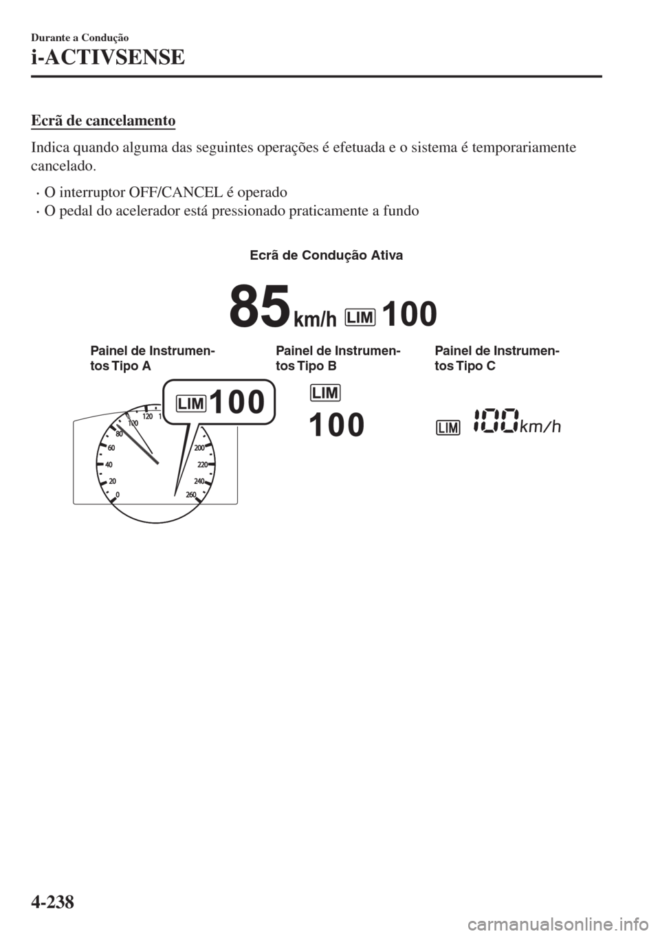MAZDA MODEL 6 2018 Manual do proprietário (in Portuguese) Ecrã de cancelamento
Indica quando alguma das seguintes operações é efetuada e o sistema é temporariamente
cancelado.
•O interruptor OFF/CANCEL é operado
•O pedal do acelerador está pressio MAZDA MODEL 6 2018 Manual do proprietário (in Portuguese) Ecrã de cancelamento
Indica quando alguma das seguintes operações é efetuada e o sistema é temporariamente
cancelado.
•O interruptor OFF/CANCEL é operado
•O pedal do acelerador está pressio