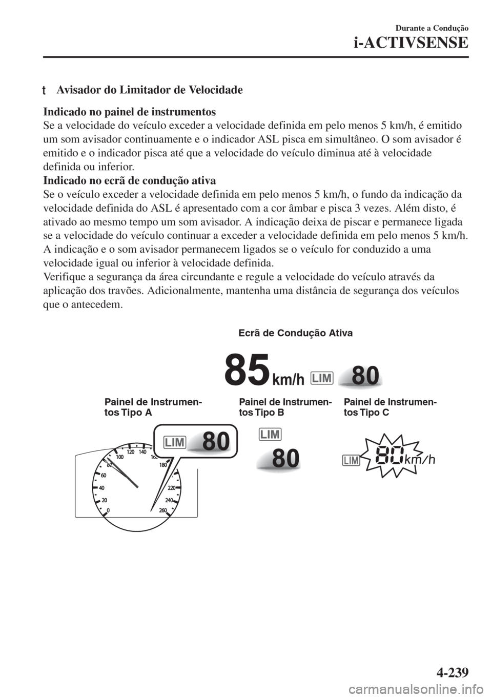 MAZDA MODEL 6 2018 Manual do proprietário (in Portuguese) tAvisador do Limitador de Velocidade
Indicado no painel de instrumentos
Se a velocidade do veículo exceder a velocidade definida em pelo menos 5 km/h, é emitido
um som avisador continuamente e o ind MAZDA MODEL 6 2018 Manual do proprietário (in Portuguese) tAvisador do Limitador de Velocidade
Indicado no painel de instrumentos
Se a velocidade do veículo exceder a velocidade definida em pelo menos 5 km/h, é emitido
um som avisador continuamente e o ind