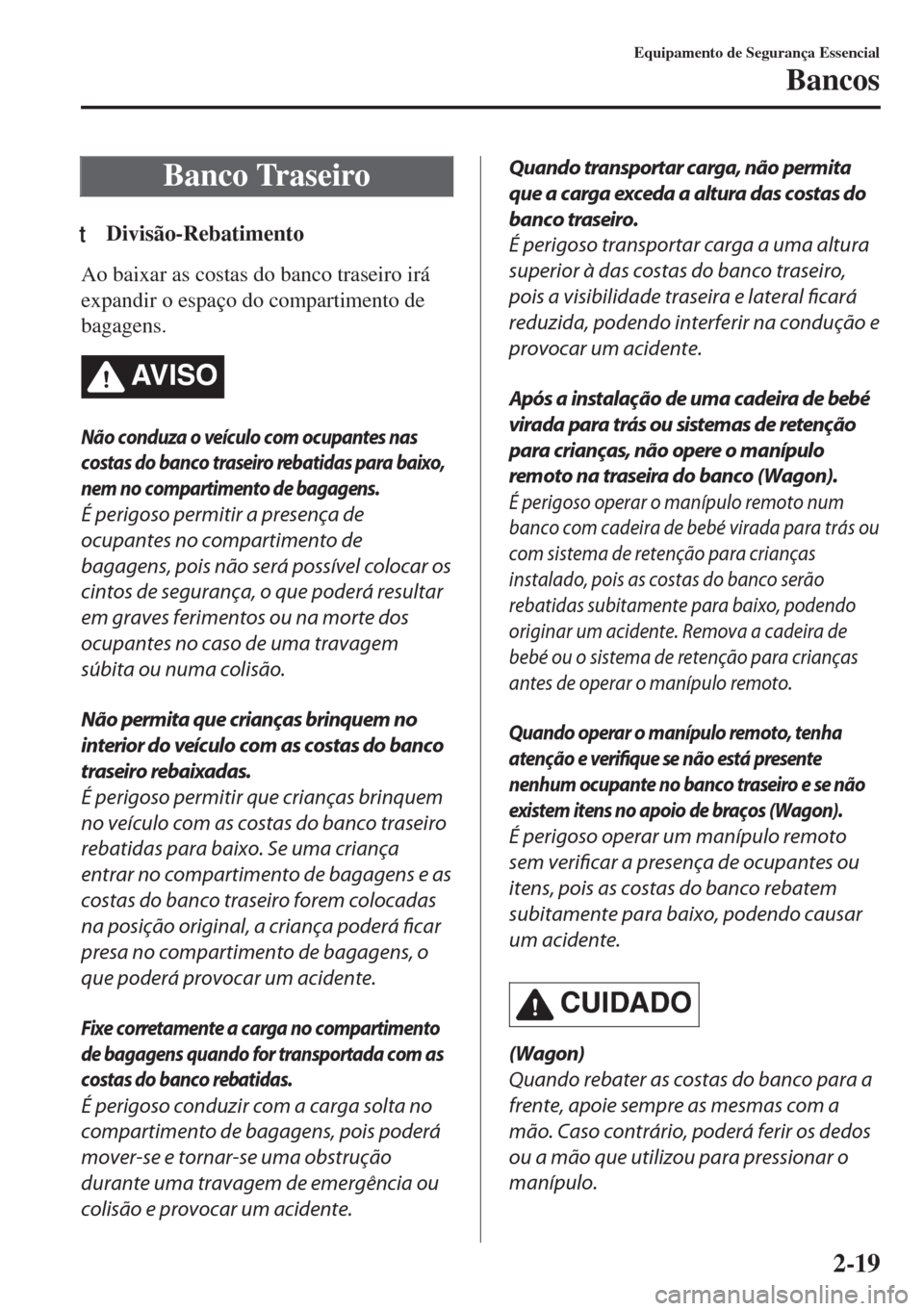 MAZDA MODEL 6 2018 Manual do proprietário (in Portuguese) Banco Traseiro
tDivisão-Rebatimento
Ao baixar as costas do banco traseiro irá
expandir o espaço do compartimento de
bagagens.
AV I S O
Não conduza o veículo com ocupantes nas
costas do banco tras MAZDA MODEL 6 2018 Manual do proprietário (in Portuguese) Banco Traseiro
tDivisão-Rebatimento
Ao baixar as costas do banco traseiro irá
expandir o espaço do compartimento de
bagagens.
AV I S O
Não conduza o veículo com ocupantes nas
costas do banco tras