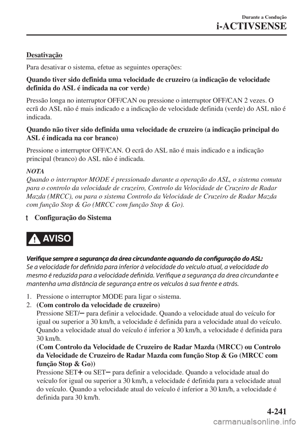 MAZDA MODEL 6 2018 Manual do proprietário (in Portuguese) Desativação
Para desativar o sistema, efetue as seguintes operações:
Quando tiver sido definida uma velocidade de cruzeiro (a indicação de velocidade
definida do ASL é indicada na cor verde)
Pr MAZDA MODEL 6 2018 Manual do proprietário (in Portuguese) Desativação
Para desativar o sistema, efetue as seguintes operações:
Quando tiver sido definida uma velocidade de cruzeiro (a indicação de velocidade
definida do ASL é indicada na cor verde)
Pr