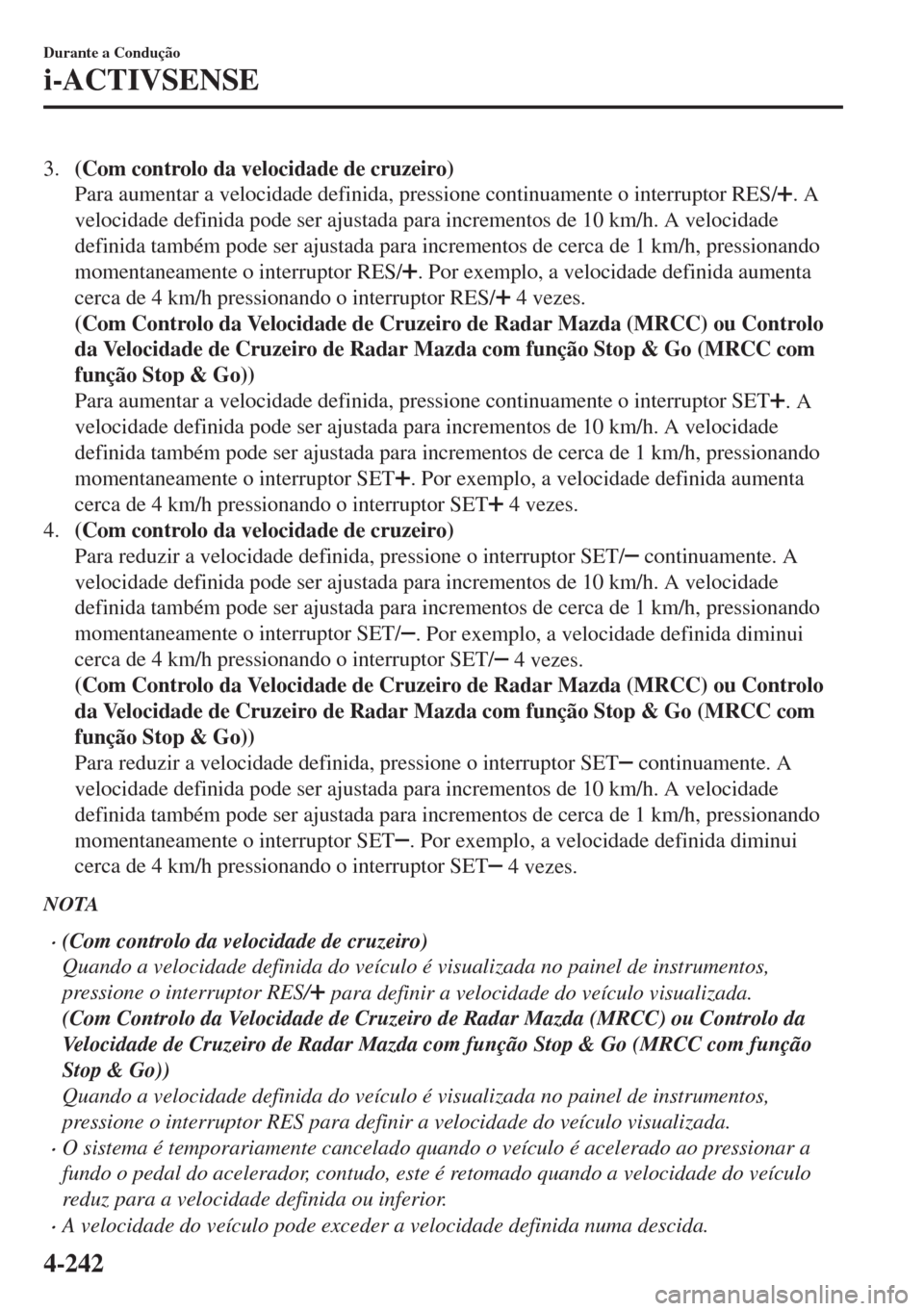 MAZDA MODEL 6 2018 Manual do proprietário (in Portuguese) 3.(Com controlo da velocidade de cruzeiro)
Para aumentar a velocidade definida, pressione continuamente o interruptor RES/
. A
velocidade definida pode ser ajustada para incrementos de 10 km/h. A velo MAZDA MODEL 6 2018 Manual do proprietário (in Portuguese) 3.(Com controlo da velocidade de cruzeiro)
Para aumentar a velocidade definida, pressione continuamente o interruptor RES/
. A
velocidade definida pode ser ajustada para incrementos de 10 km/h. A velo