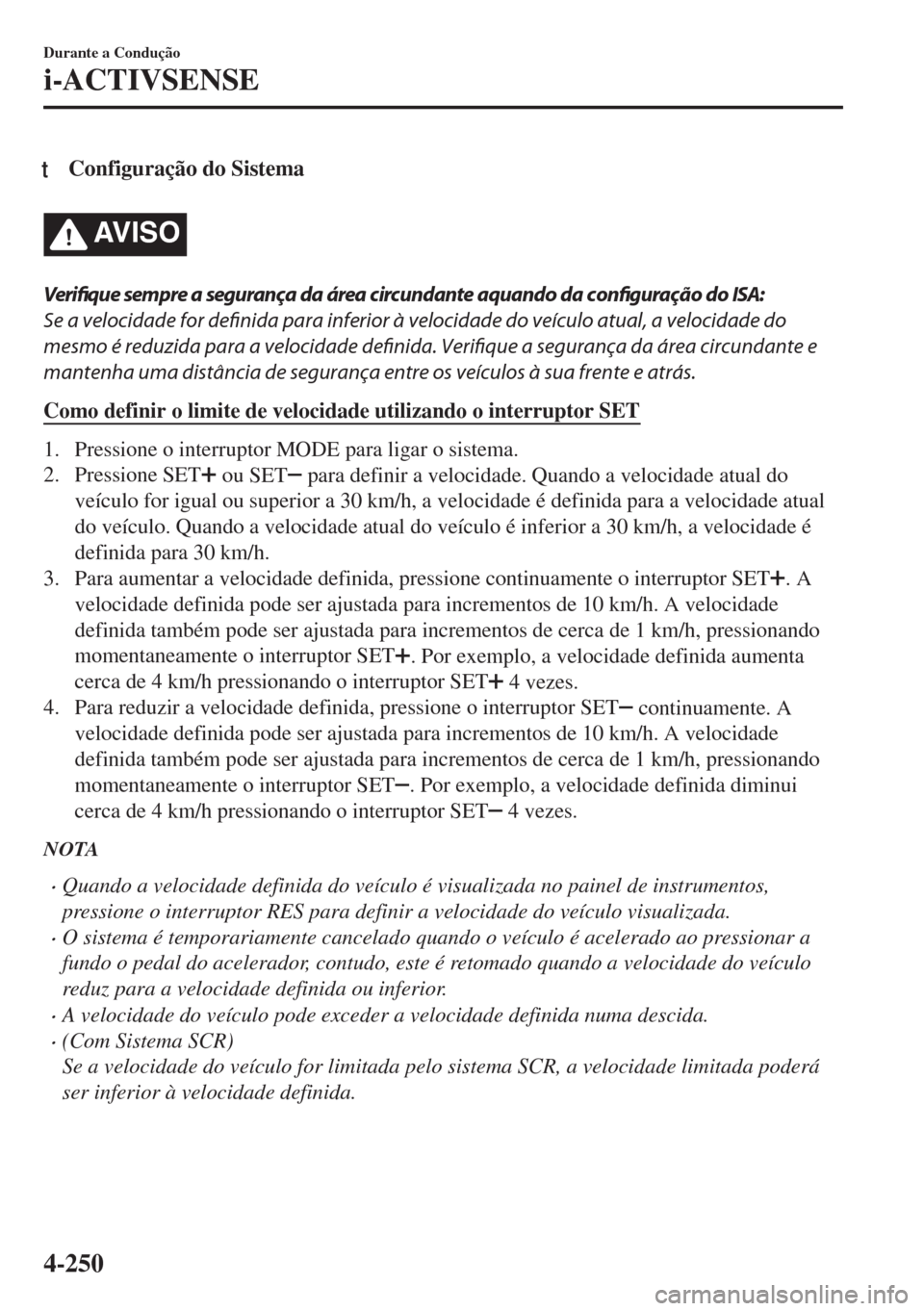 MAZDA MODEL 6 2018 Manual do proprietário (in Portuguese) tConfiguração do Sistema
AV I S O
Verifique sempre a segurança da área circundante aquando da configuração do ISA:
Se a velocidade for definida para inferior à velocidade do veículo atual, a v MAZDA MODEL 6 2018 Manual do proprietário (in Portuguese) tConfiguração do Sistema
AV I S O
Verifique sempre a segurança da área circundante aquando da configuração do ISA:
Se a velocidade for definida para inferior à velocidade do veículo atual, a v
