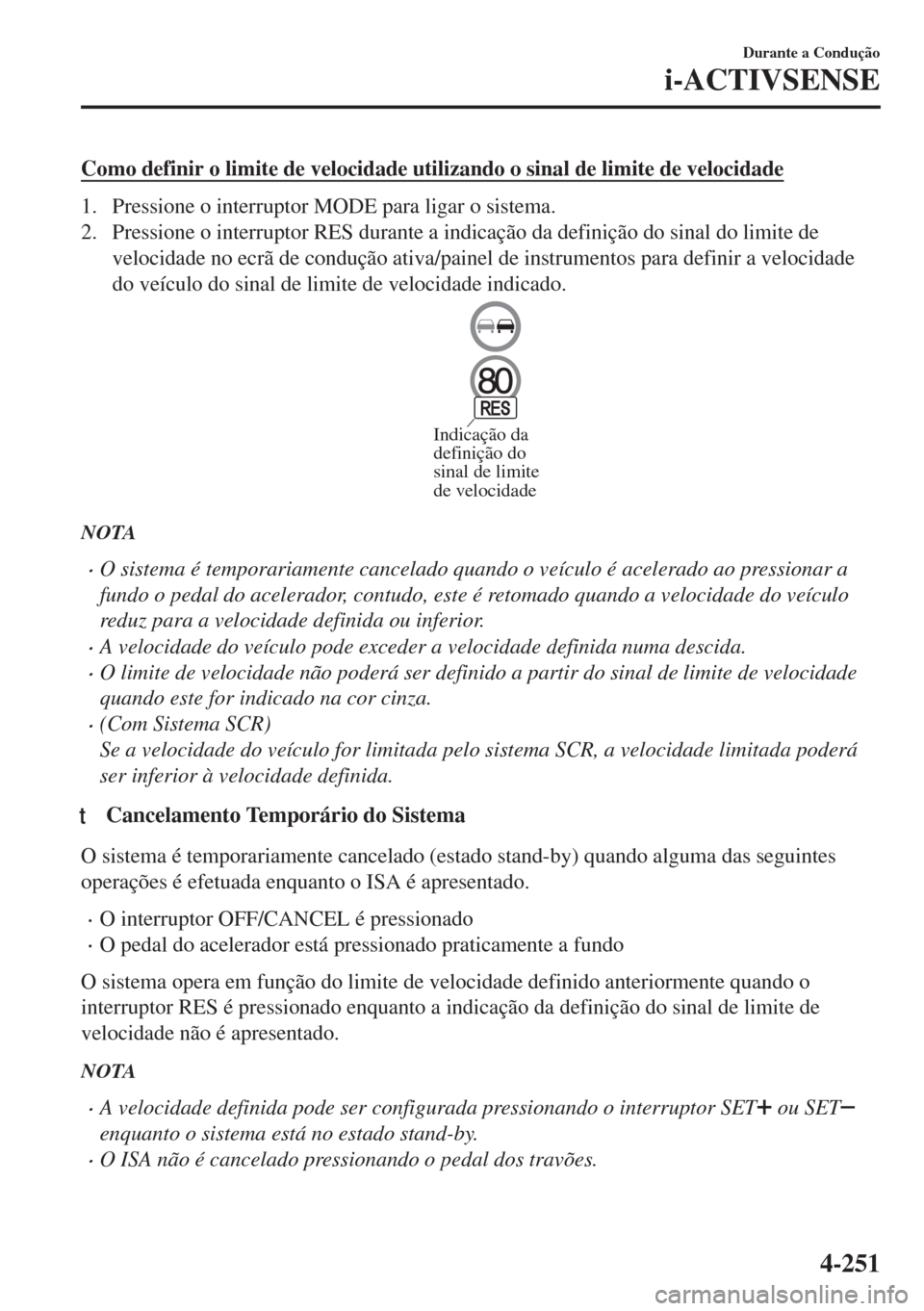 MAZDA MODEL 6 2018 Manual do proprietário (in Portuguese) Como definir o limite de velocidade utilizando o sinal de limite de velocidade
1. Pressione o interruptor MODE para ligar o sistema.
2. Pressione o interruptor RES durante a indicação da definição MAZDA MODEL 6 2018 Manual do proprietário (in Portuguese) Como definir o limite de velocidade utilizando o sinal de limite de velocidade
1. Pressione o interruptor MODE para ligar o sistema.
2. Pressione o interruptor RES durante a indicação da definição