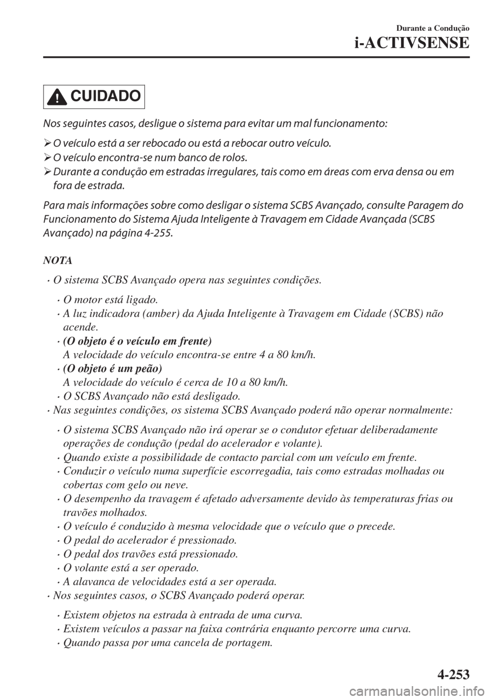 MAZDA MODEL 6 2018  Manual do proprietário (in Portuguese) CUIDADO
Nos seguintes casos, desligue o sistema para evitar um mal funcionamento:
�¾O veículo está a ser rebocado ou está a rebocar outro veículo.
�¾O veículo encontra-se num banco de rolos.
�