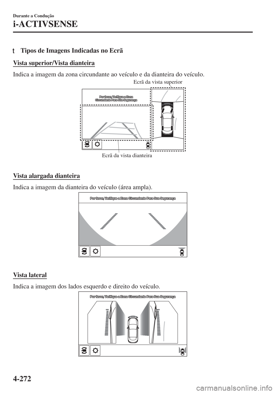 MAZDA MODEL 6 2018  Manual do proprietário (in Portuguese) tTipos de Imagens Indicadas no Ecrã
Vista superior/Vista dianteira
Indica a imagem da zona circundante ao veículo e da dianteira do veículo.
Ecrã da vista dianteiraEcrã da vista superior
Por favo