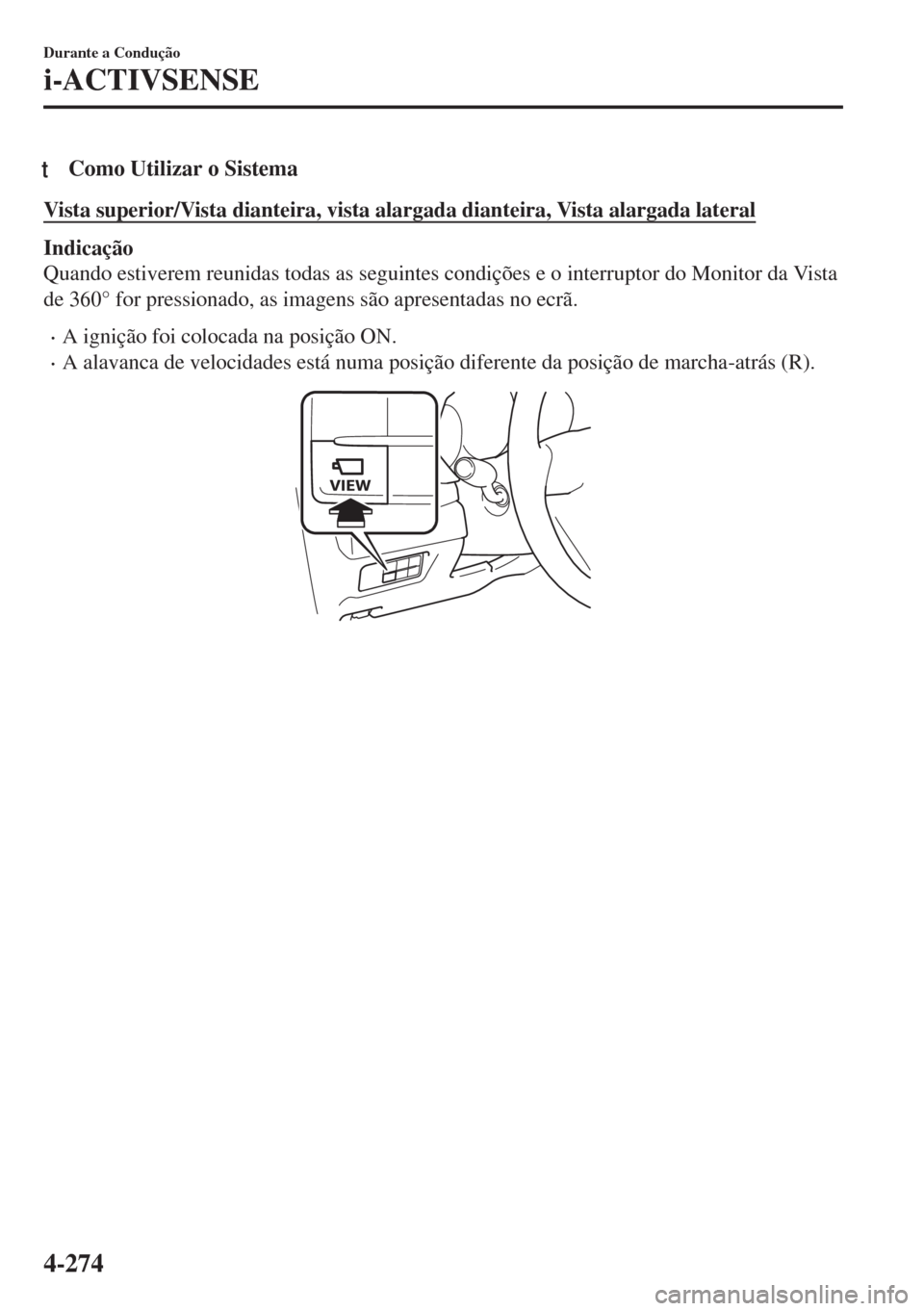 MAZDA MODEL 6 2018  Manual do proprietário (in Portuguese) tComo Utilizar o Sistema
Vista superior/Vista dianteira, vista alargada dianteira, Vista alargada lateral
Indicação
Quando estiverem reunidas todas as seguintes condições e o interruptor do Monito