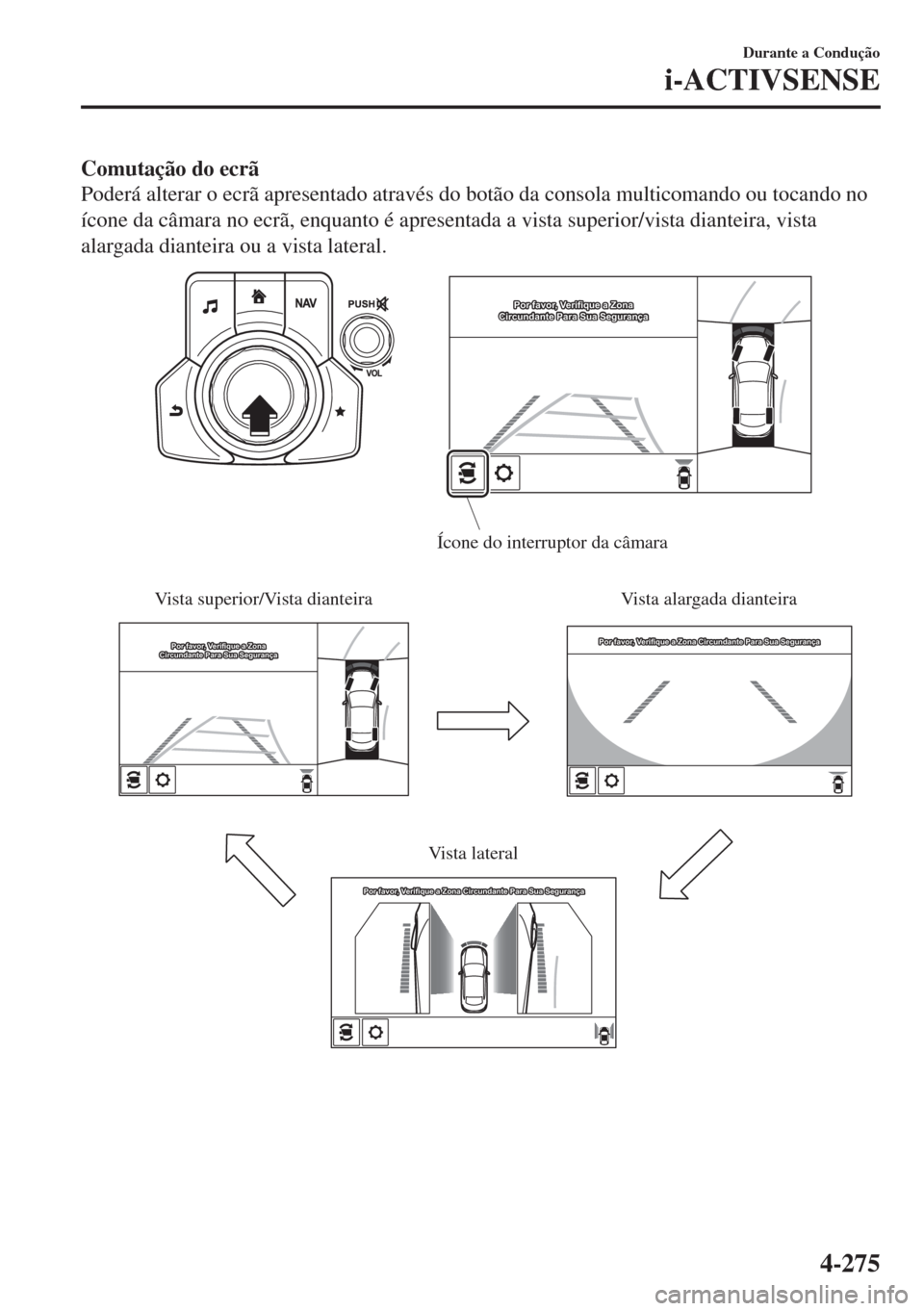 MAZDA MODEL 6 2018  Manual do proprietário (in Portuguese) Comutação do ecrã
Poderá alterar o ecrã apresentado através do botão da consola multicomando ou tocando no
ícone da câmara no ecrã, enquanto é apresentada a vista superior/vista dianteira, 
