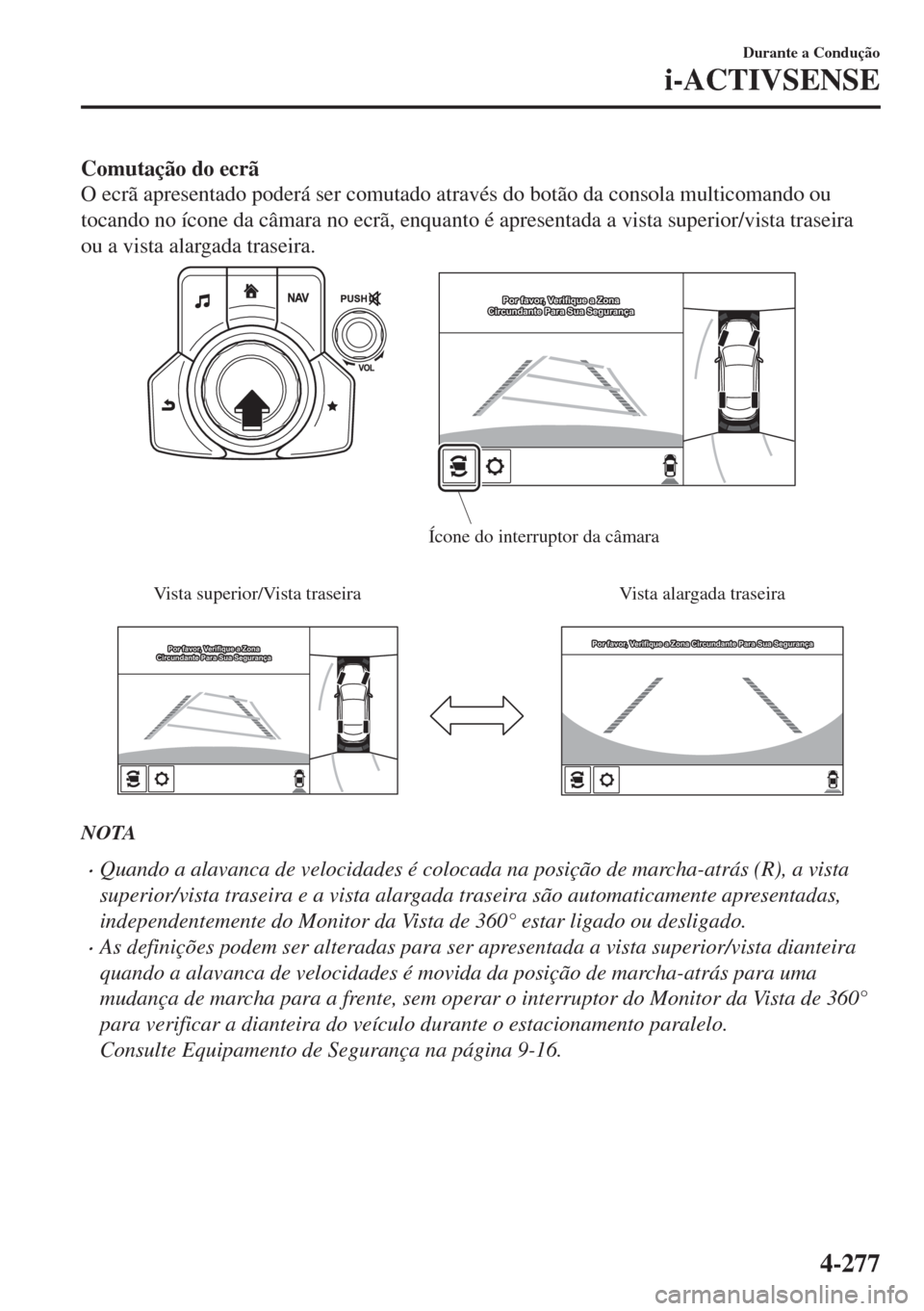 MAZDA MODEL 6 2018  Manual do proprietário (in Portuguese) Comutação do ecrã
O ecrã apresentado poderá ser comutado através do botão da consola multicomando ou
tocando no ícone da câmara no ecrã, enquanto é apresentada a vista superior/vista trasei