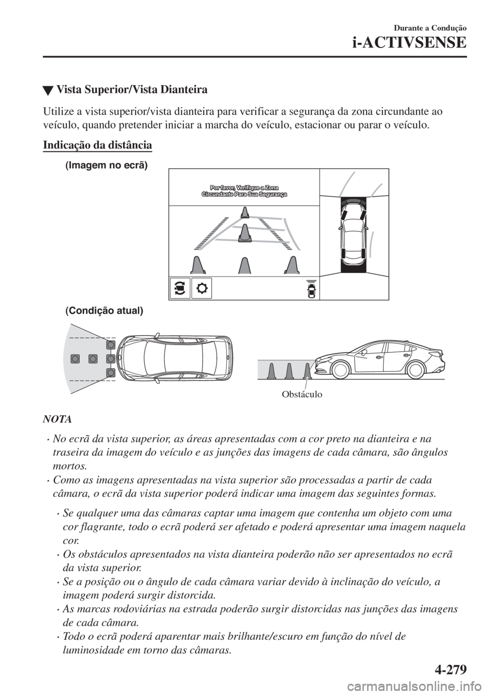 MAZDA MODEL 6 2018  Manual do proprietário (in Portuguese) �WVista Superior/Vista Dianteira
Utilize a vista superior/vista dianteira para verificar a segurança da zona circundante ao
veículo, quando pretender iniciar a marcha do veículo, estacionar ou para
