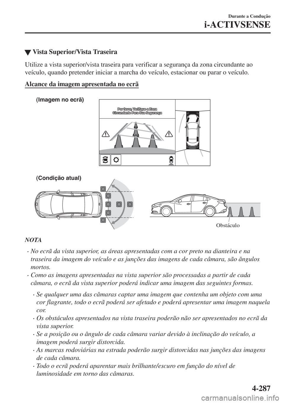 MAZDA MODEL 6 2018  Manual do proprietário (in Portuguese) �WVista Superior/Vista Traseira
Utilize a vista superior/vista traseira para verificar a segurança da zona circundante ao
veículo, quando pretender iniciar a marcha do veículo, estacionar ou parar 