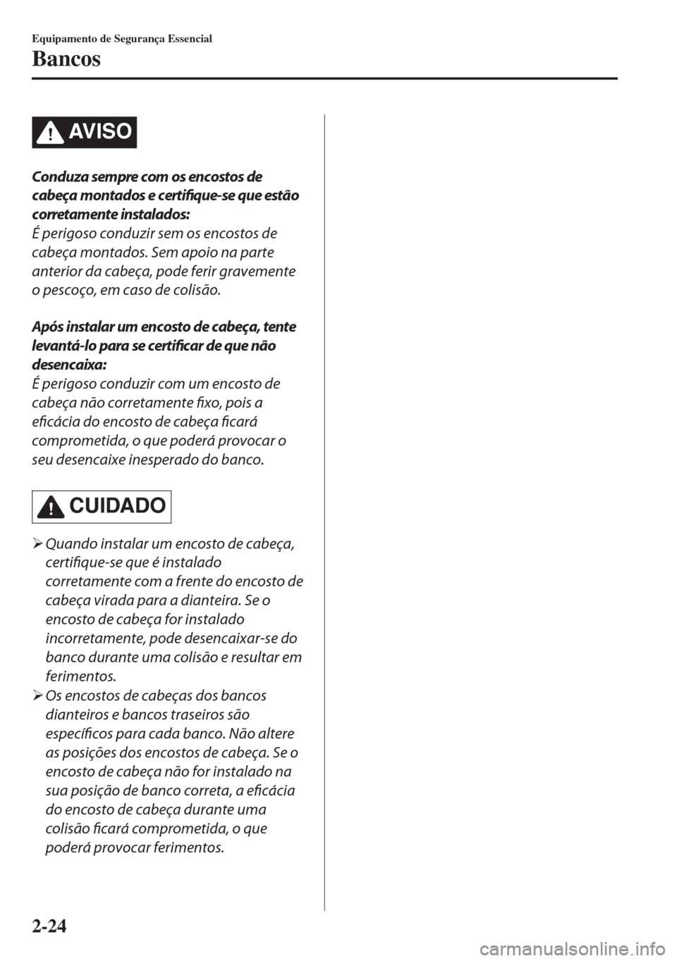 MAZDA MODEL 6 2018 Manual do proprietário (in Portuguese) AV I S O
Conduza sempre com os encostos de
cabeça montados e
certifique-se que estão
corretamente instalados:
É perigoso conduzir sem os encostos de
cabeça montados. Sem apoio na parte
anterior d MAZDA MODEL 6 2018 Manual do proprietário (in Portuguese) AV I S O
Conduza sempre com os encostos de
cabeça montados e
certifique-se que estão
corretamente instalados:
É perigoso conduzir sem os encostos de
cabeça montados. Sem apoio na parte
anterior d