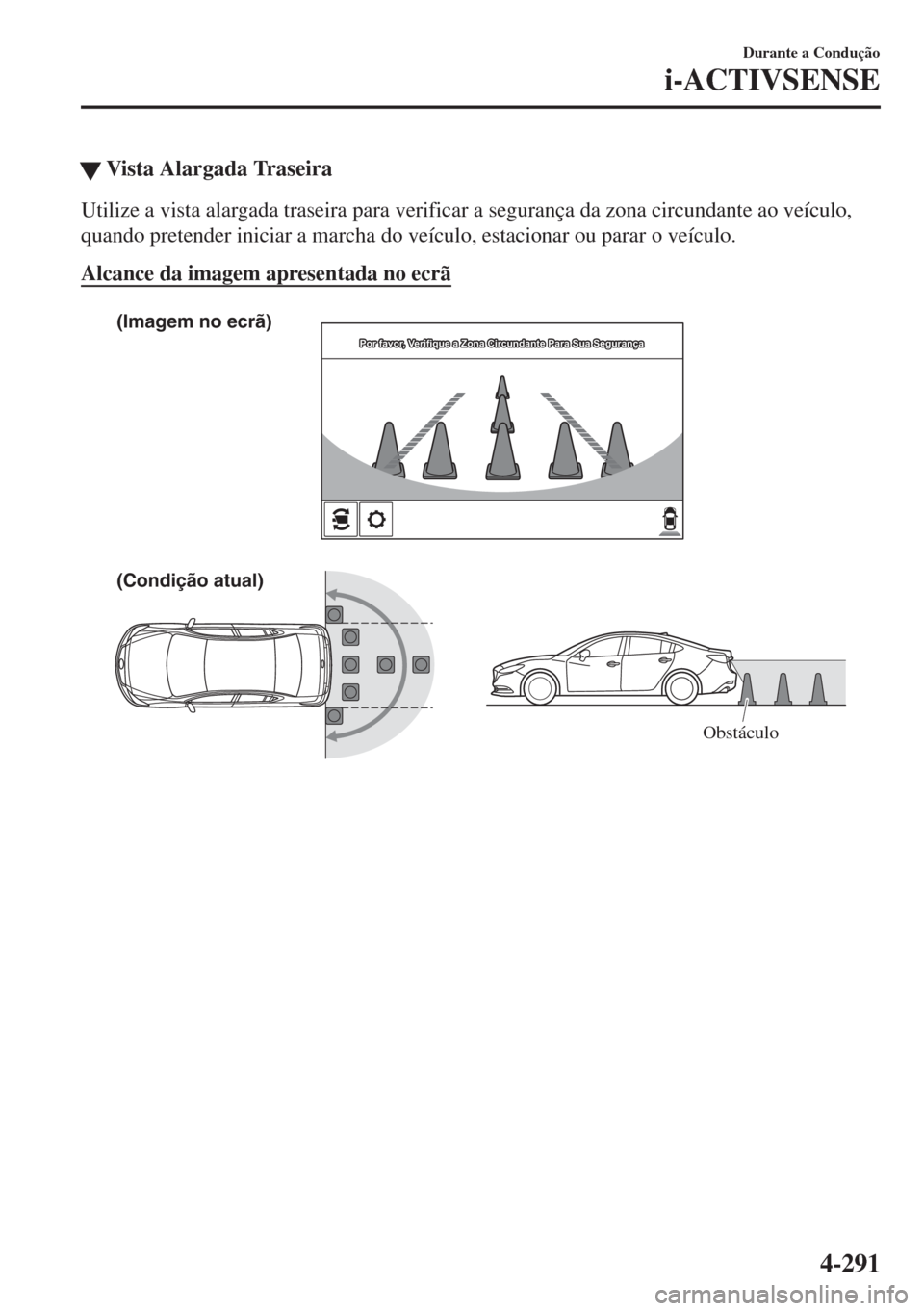 MAZDA MODEL 6 2018  Manual do proprietário (in Portuguese) �WVista Alargada Traseira
Utilize a vista alargada traseira para verificar a segurança da zona circundante ao veículo,
quando pretender iniciar a marcha do veículo, estacionar ou parar o veículo.
