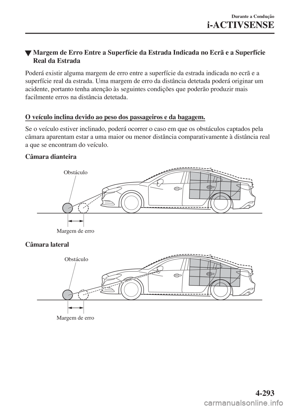 MAZDA MODEL 6 2018  Manual do proprietário (in Portuguese) �WMargem de Erro Entre a Superfície da Estrada Indicada no Ecrã e a Superfície
Real da Estrada
Poderá existir alguma margem de erro entre a superfície da estrada indicada no ecrã e a
superfície