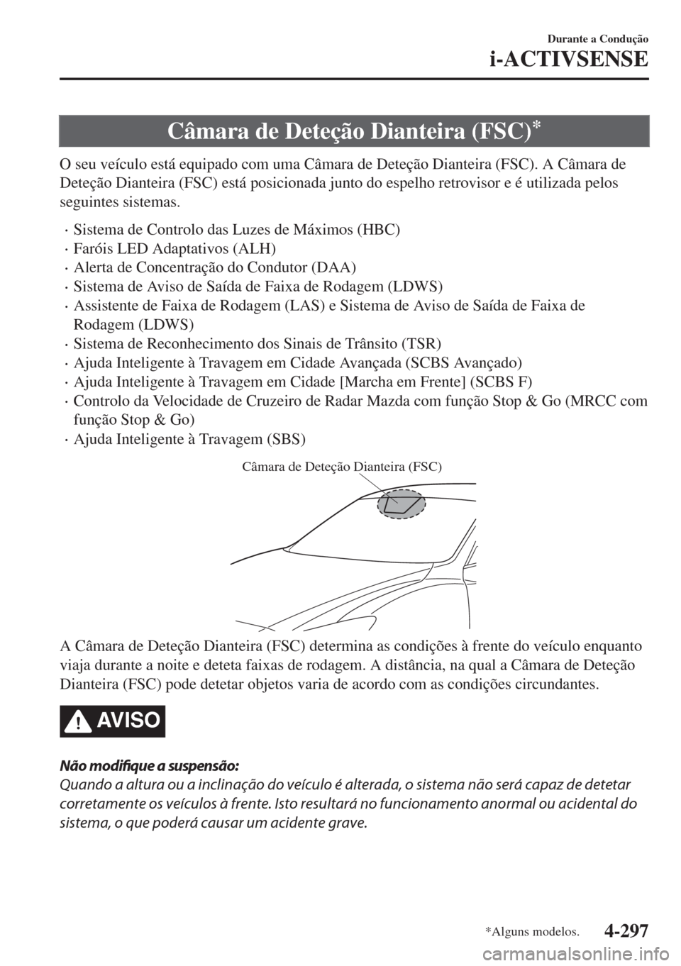 MAZDA MODEL 6 2018  Manual do proprietário (in Portuguese) Câmara de Deteção Dianteira (FSC)*
O seu veículo está equipado com uma Câmara de Deteção Dianteira (FSC). A Câmara de
Deteção Dianteira (FSC) está posicionada junto do espelho retrovisor e