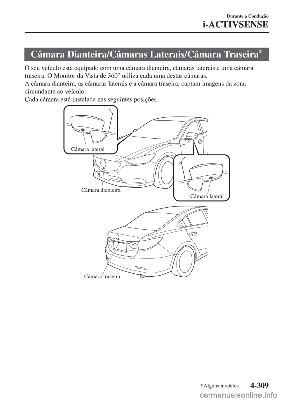 MAZDA MODEL 6 2018  Manual do proprietário (in Portuguese) Câmara Dianteira/Câmaras Laterais/Câmara Traseira*
O seu veículo está equipado com uma câmara dianteira, câmaras laterais e uma câmara
traseira. O Monitor da Vista de 360° utiliza cada uma de