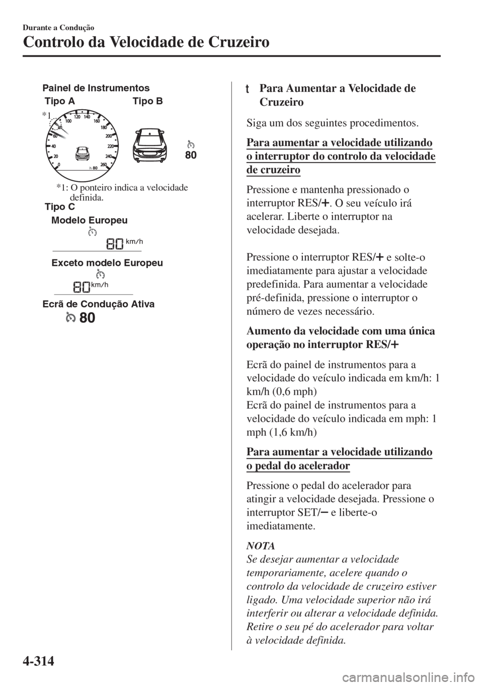 MAZDA MODEL 6 2018 Manual do proprietário (in Portuguese) Tipo A Painel de Instrumentos
Tipo B
Tipo C
Modelo Europeu
Exceto modelo Europeu
Ecrã de Condução Ativa
*1
*1: O ponteiro indica a velocidade
definida.
ttPara Aumentar a Velocidade de
Cruzeiro
Si MAZDA MODEL 6 2018 Manual do proprietário (in Portuguese) Tipo A Painel de Instrumentos
Tipo B
Tipo C
Modelo Europeu
Exceto modelo Europeu
Ecrã de Condução Ativa
*1
*1: O ponteiro indica a velocidade
definida.
ttPara Aumentar a Velocidade de
Cruzeiro
Si