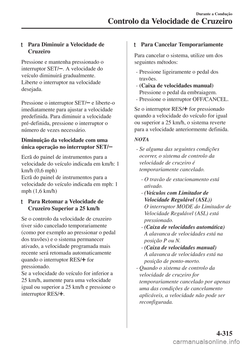 MAZDA MODEL 6 2018 Manual do proprietário (in Portuguese) tPara Diminuir a Velocidade de
Cruzeiro
Pressione e mantenha pressionado o
interruptor SET/
. A velocidade do
veículo diminuirá gradualmente.
Liberte o interruptor na velocidade
desejada.
Pression MAZDA MODEL 6 2018 Manual do proprietário (in Portuguese) tPara Diminuir a Velocidade de
Cruzeiro
Pressione e mantenha pressionado o
interruptor SET/
. A velocidade do
veículo diminuirá gradualmente.
Liberte o interruptor na velocidade
desejada.
Pression