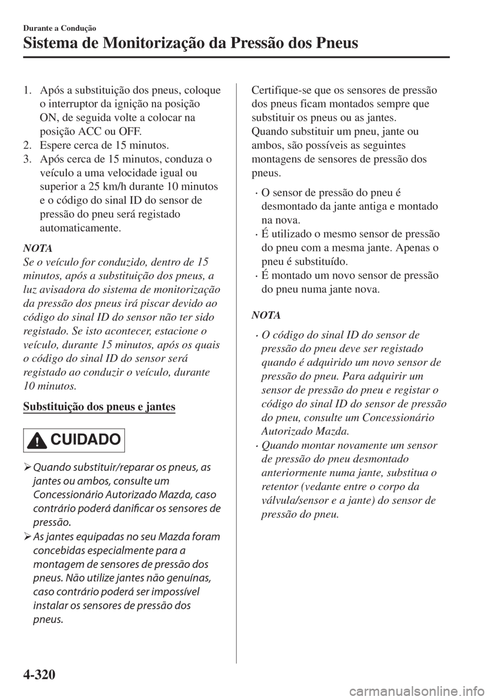 MAZDA MODEL 6 2018  Manual do proprietário (in Portuguese) 1. Após a substituição dos pneus, coloque
o interruptor da ignição na posição
ON, de seguida volte a colocar na
posição ACC ou OFF.
2. Espere cerca de 15 minutos.
3. Após cerca de 15 minutos