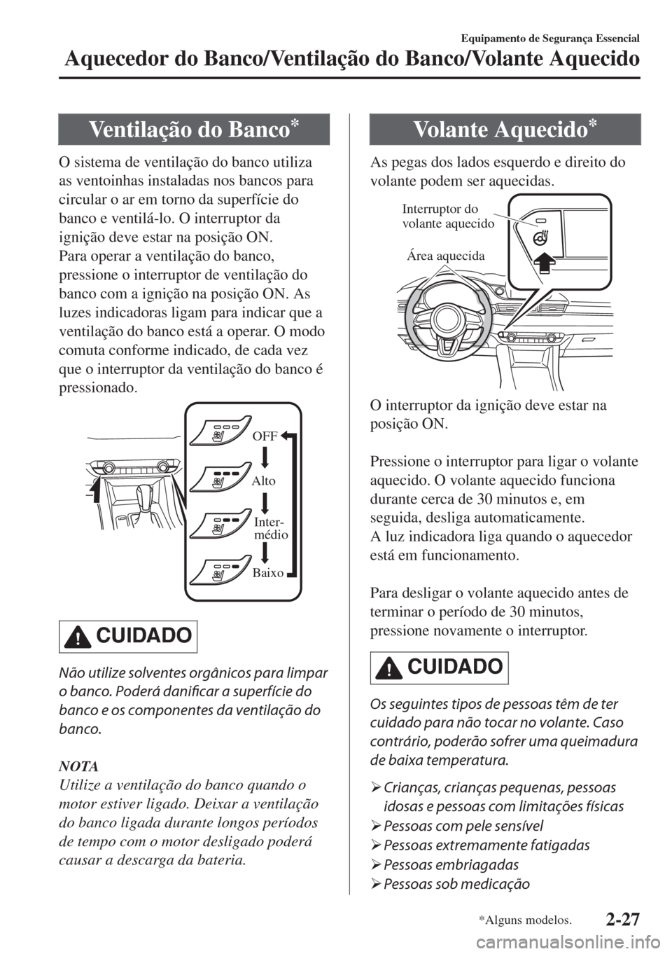 MAZDA MODEL 6 2018  Manual do proprietário (in Portuguese) Ventilação do Banco*
O sistema de ventilação do banco utiliza
as ventoinhas instaladas nos bancos para
circular o ar em torno da superfície do
banco e ventilá-lo. O interruptor da
ignição deve