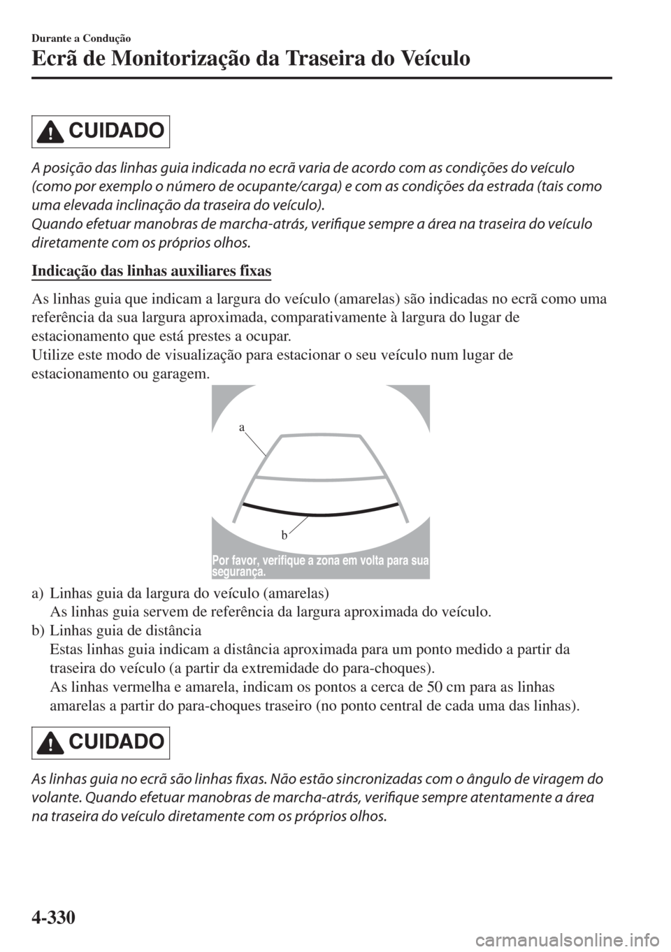MAZDA MODEL 6 2018  Manual do proprietário (in Portuguese) CUIDADO
A posição das linhas guia indicada no ecrã varia de acordo com as condições do veículo
(como por exemplo o número de ocupante/carga) e com as condições da estrada (tais como
uma eleva