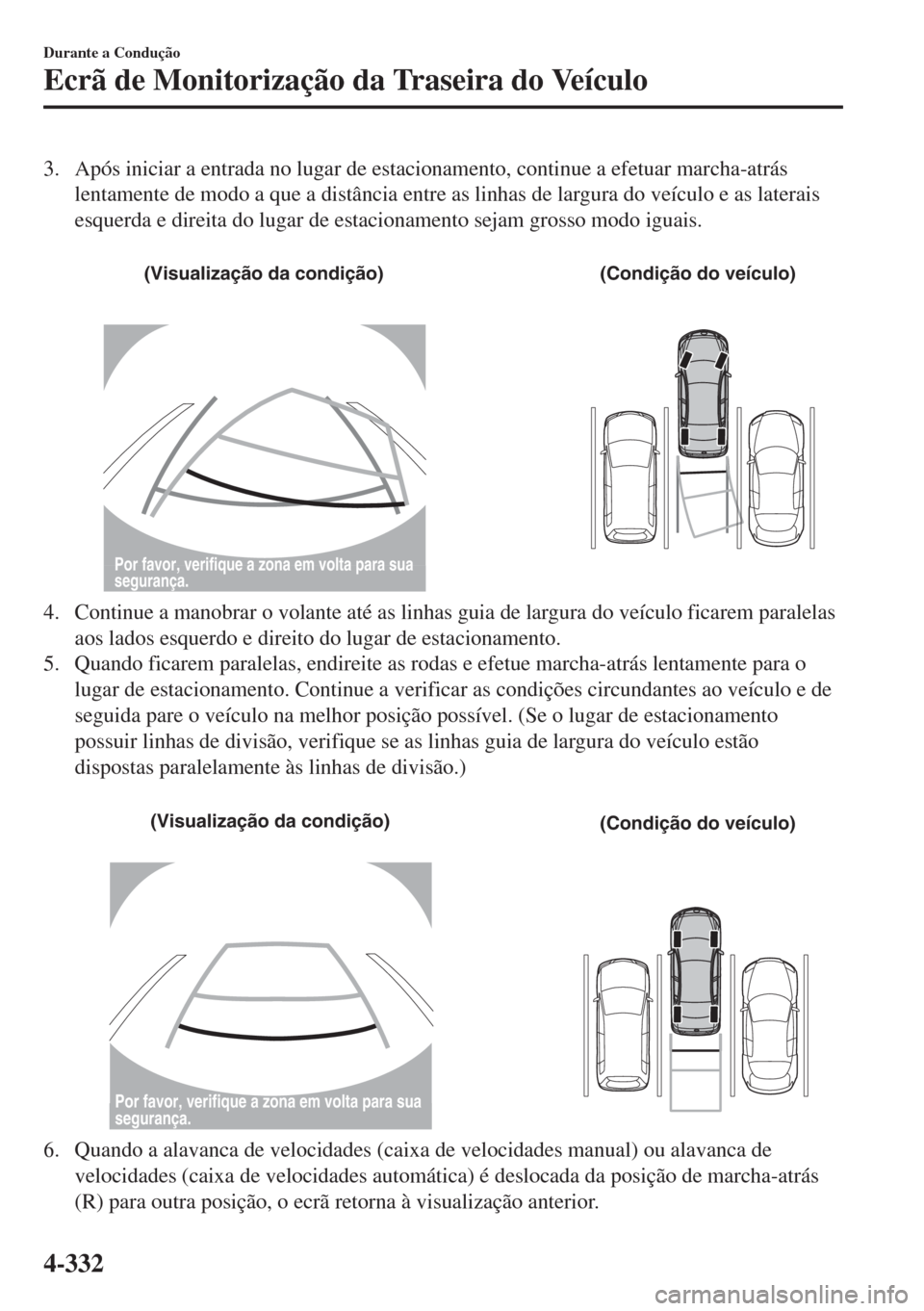 MAZDA MODEL 6 2018 Manual do proprietário (in Portuguese) 3. Após iniciar a entrada no lugar de estacionamento, continue a efetuar marcha-atrás
lentamente de modo a que a distância entre as linhas de largura do veículo e as laterais
esquerda e direita do MAZDA MODEL 6 2018 Manual do proprietário (in Portuguese) 3. Após iniciar a entrada no lugar de estacionamento, continue a efetuar marcha-atrás
lentamente de modo a que a distância entre as linhas de largura do veículo e as laterais
esquerda e direita do