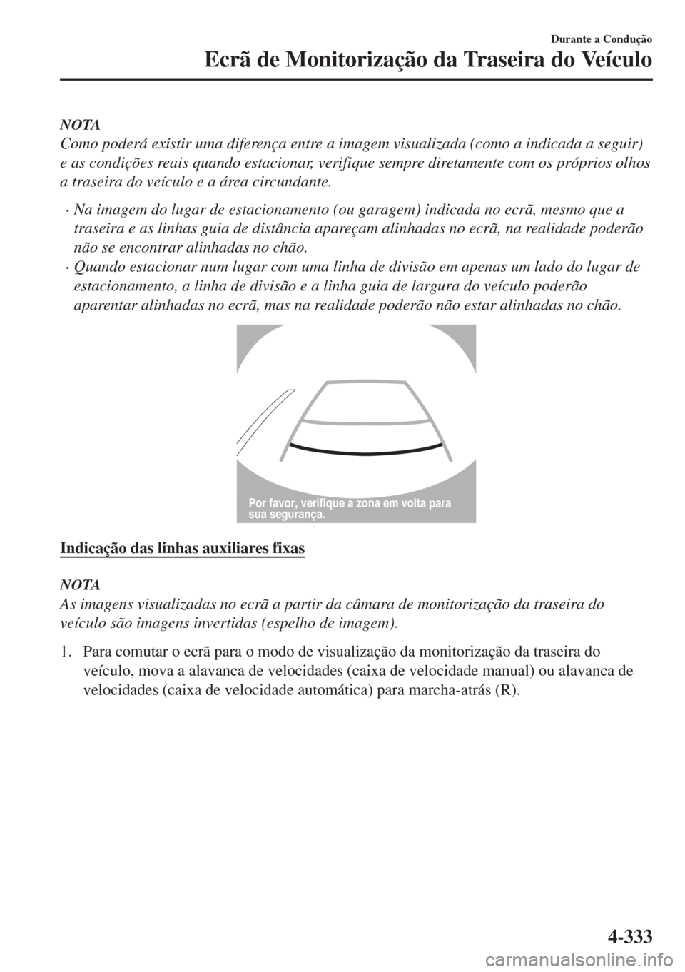 MAZDA MODEL 6 2018 Manual do proprietário (in Portuguese) NOTA
Como poderá existir uma diferença entre a imagem visualizada (como a indicada a seguir)
e as condições reais quando estacionar, verifique sempre diretamente com os próprios olhos
a traseira MAZDA MODEL 6 2018 Manual do proprietário (in Portuguese) NOTA
Como poderá existir uma diferença entre a imagem visualizada (como a indicada a seguir)
e as condições reais quando estacionar, verifique sempre diretamente com os próprios olhos
a traseira
