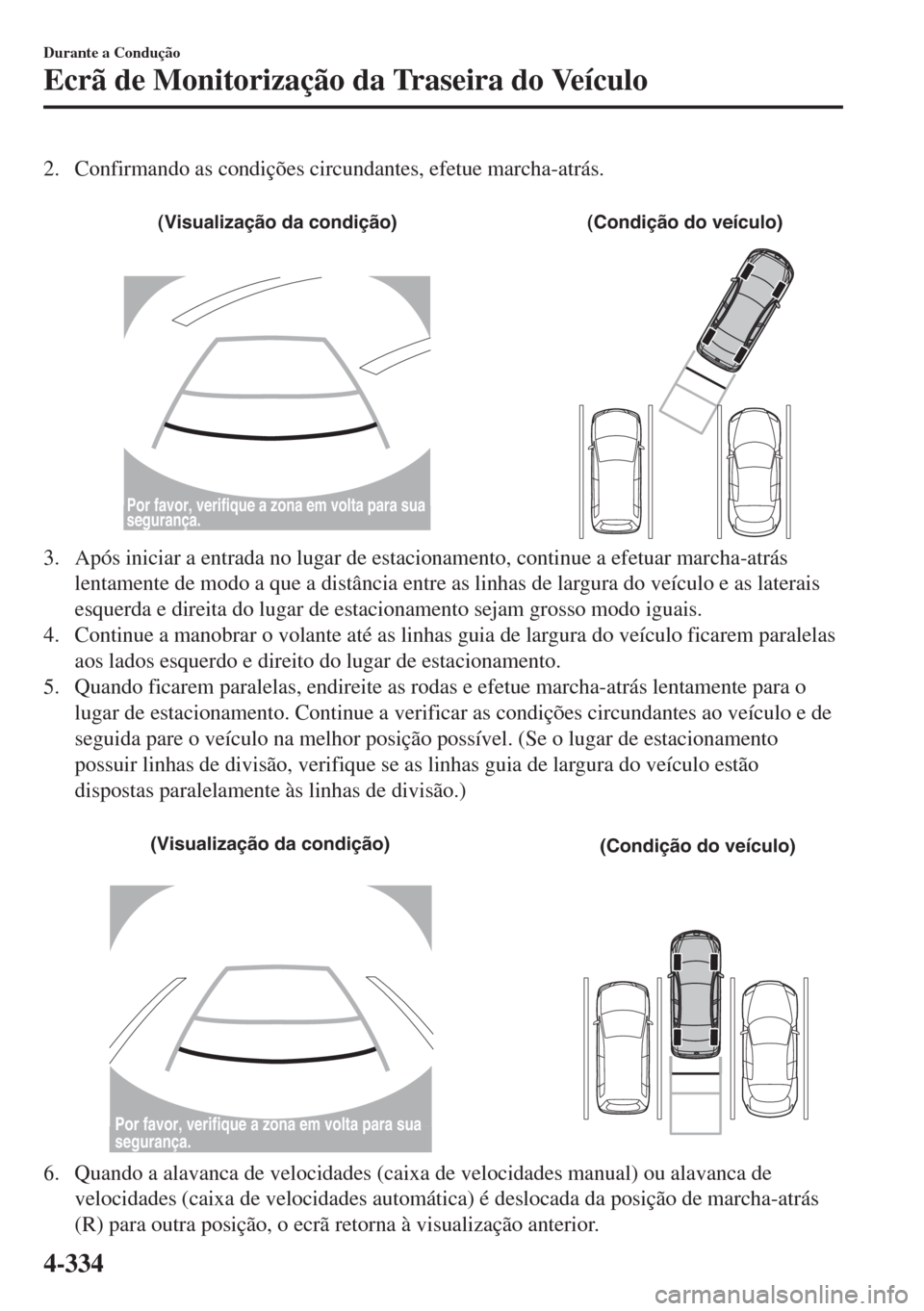 MAZDA MODEL 6 2018 Manual do proprietário (in Portuguese) 2. Confirmando as condições circundantes, efetue marcha-atrás.
(Visualização da condição) (Condição do veículo)
Por favor, verifique a zona em volta para sua
segurança.
3. Após iniciar MAZDA MODEL 6 2018 Manual do proprietário (in Portuguese) 2. Confirmando as condições circundantes, efetue marcha-atrás.
(Visualização da condição) (Condição do veículo)
Por favor, verifique a zona em volta para sua
segurança.
3. Após iniciar
