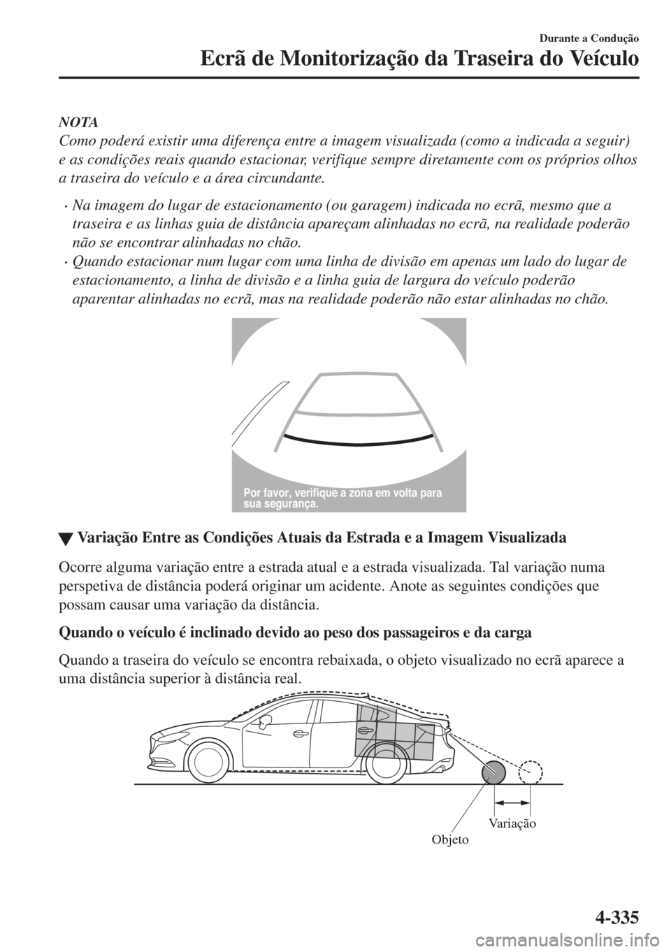 MAZDA MODEL 6 2018 Manual do proprietário (in Portuguese) NOTA
Como poderá existir uma diferença entre a imagem visualizada (como a indicada a seguir)
e as condições reais quando estacionar, verifique sempre diretamente com os próprios olhos
a traseira MAZDA MODEL 6 2018 Manual do proprietário (in Portuguese) NOTA
Como poderá existir uma diferença entre a imagem visualizada (como a indicada a seguir)
e as condições reais quando estacionar, verifique sempre diretamente com os próprios olhos
a traseira