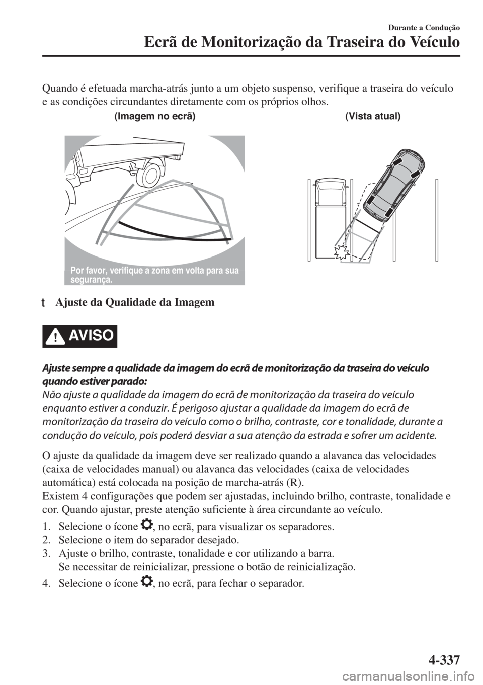 MAZDA MODEL 6 2018 Manual do proprietário (in Portuguese) Quando é efetuada marcha-atrás junto a um objeto suspenso, verifique a traseira do veículo
e as condições circundantes diretamente com os próprios olhos.
(Imagem no ecrã) (Vista atual)
Por favo MAZDA MODEL 6 2018 Manual do proprietário (in Portuguese) Quando é efetuada marcha-atrás junto a um objeto suspenso, verifique a traseira do veículo
e as condições circundantes diretamente com os próprios olhos.
(Imagem no ecrã) (Vista atual)
Por favo