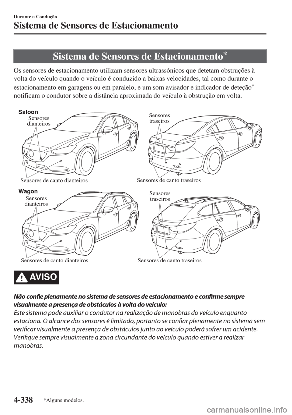 MAZDA MODEL 6 2018 Manual do proprietário (in Portuguese) Sistema de Sensores de Estacionamento*
Os sensores de estacionamento utilizam sensores ultrassónicos que detetam obstruções à
volta do veículo quando o veículo é conduzido a baixas velocidades, MAZDA MODEL 6 2018 Manual do proprietário (in Portuguese) Sistema de Sensores de Estacionamento*
Os sensores de estacionamento utilizam sensores ultrassónicos que detetam obstruções à
volta do veículo quando o veículo é conduzido a baixas velocidades,