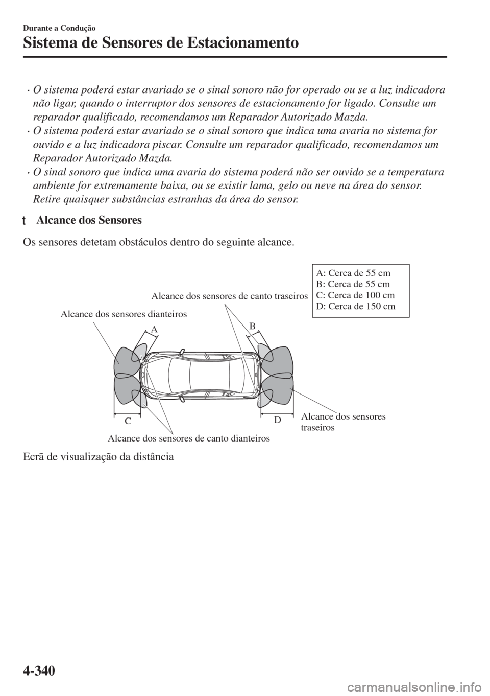 MAZDA MODEL 6 2018 Manual do proprietário (in Portuguese) •O sistema poderá estar avariado se o sinal sonoro não for operado ou se a luz indicadora
não ligar, quando o interruptor dos sensores de estacionamento for ligado. Consulte um
reparador qualific MAZDA MODEL 6 2018 Manual do proprietário (in Portuguese) •O sistema poderá estar avariado se o sinal sonoro não for operado ou se a luz indicadora
não ligar, quando o interruptor dos sensores de estacionamento for ligado. Consulte um
reparador qualific