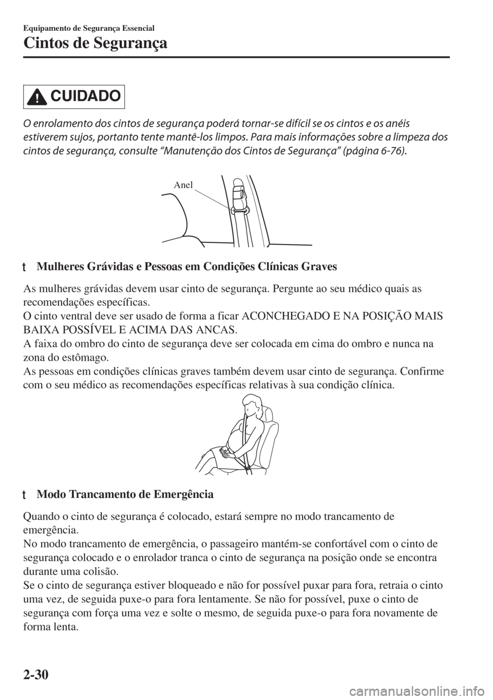 MAZDA MODEL 6 2018  Manual do proprietário (in Portuguese) CUIDADO
O enrolamento dos cintos de segurança poderá tornar-se difícil se os cintos e os anéis
estiverem sujos, portanto tente mantê-los limpos. Para mais informações sobre a limpeza dos
cintos
