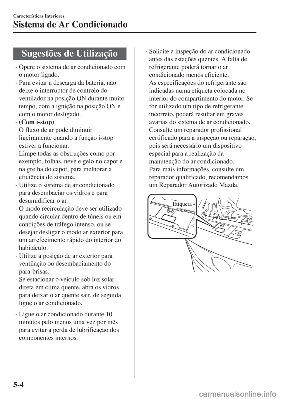 MAZDA MODEL 6 2018 Manual do proprietário (in Portuguese) Sugestões de Utilização
•Opere o sistema de ar condicionado com
o motor ligado.
•Para evitar a descarga da bateria, não
deixe o interruptor de controlo do
ventilador na posição ON durante mu MAZDA MODEL 6 2018 Manual do proprietário (in Portuguese) Sugestões de Utilização
•Opere o sistema de ar condicionado com
o motor ligado.
•Para evitar a descarga da bateria, não
deixe o interruptor de controlo do
ventilador na posição ON durante mu