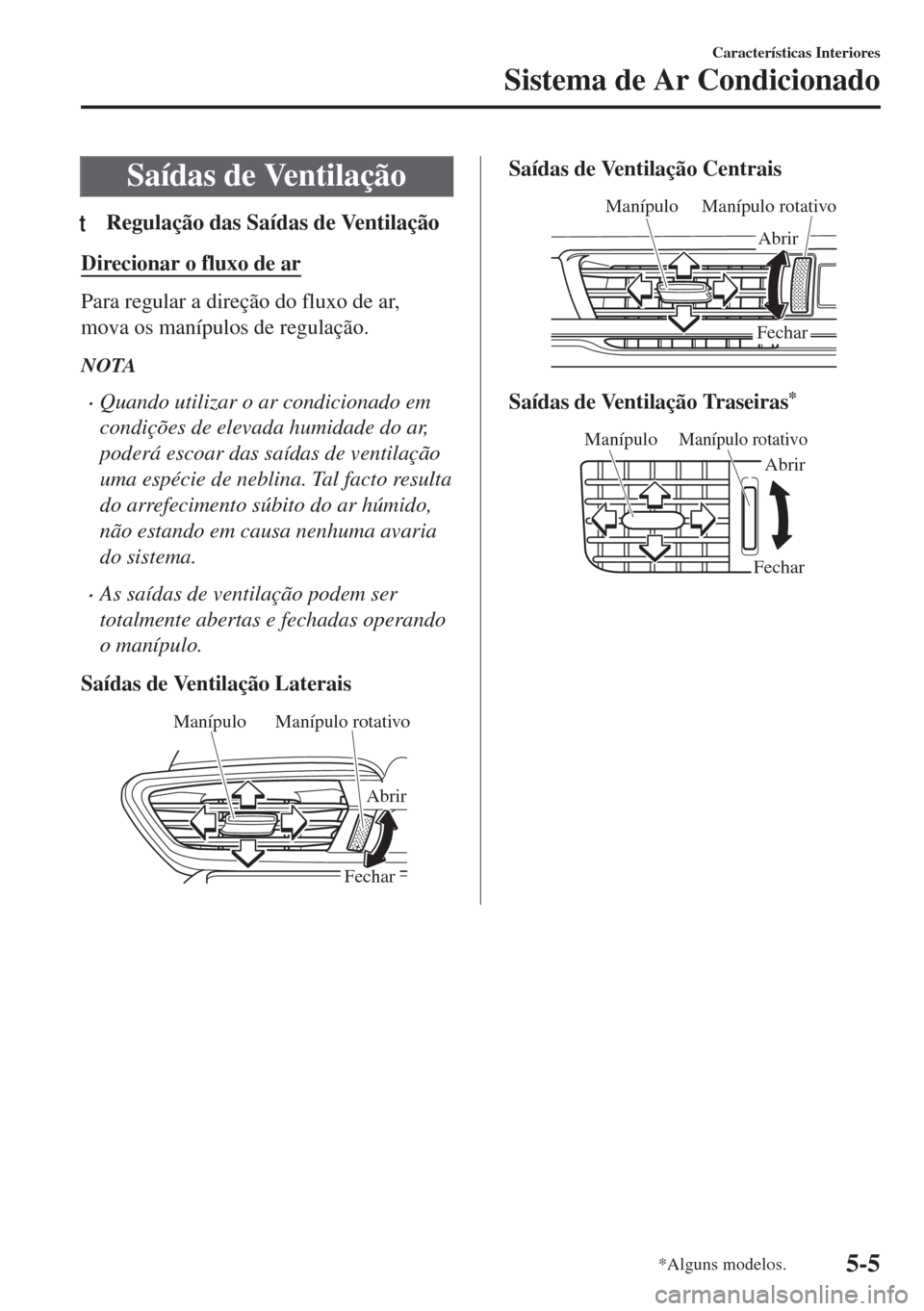 MAZDA MODEL 6 2018 Manual do proprietário (in Portuguese) Saídas de Ventilação
tRegulação das Saídas de Ventilação
Direcionar o fluxo de ar
Para regular a direção do fluxo de ar,
mova os manípulos de regulação.
NOTA
•Quando utilizar o ar condi MAZDA MODEL 6 2018 Manual do proprietário (in Portuguese) Saídas de Ventilação
tRegulação das Saídas de Ventilação
Direcionar o fluxo de ar
Para regular a direção do fluxo de ar,
mova os manípulos de regulação.
NOTA
•Quando utilizar o ar condi