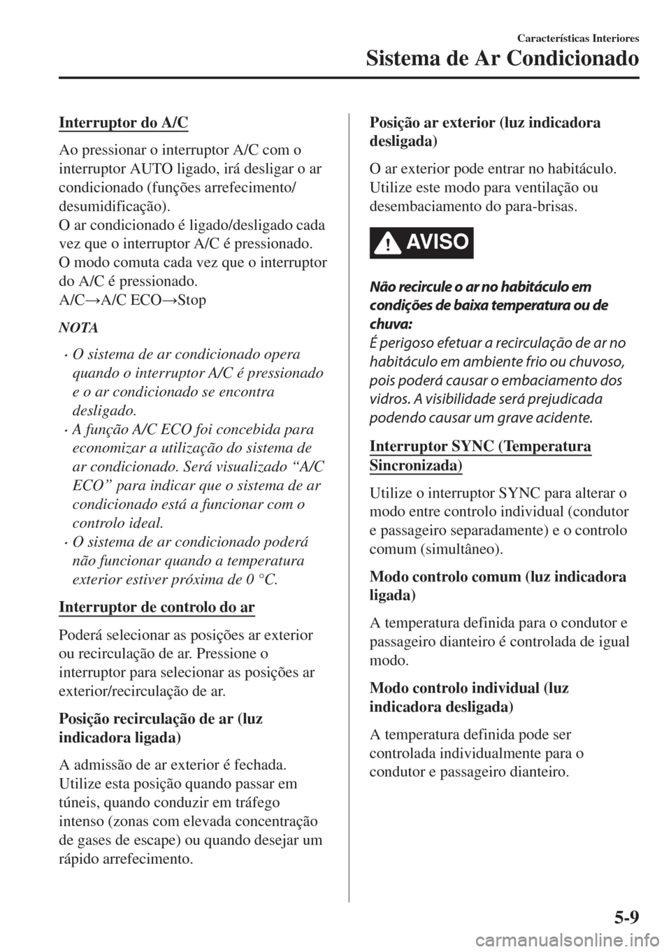 MAZDA MODEL 6 2018 Manual do proprietário (in Portuguese) Interruptor do A/C
Ao pressionar o interruptor A/C com o
interruptor AUTO ligado, irá desligar o ar
condicionado (funções arrefecimento/
desumidificação).
O ar condicionado é ligado/desligado ca MAZDA MODEL 6 2018 Manual do proprietário (in Portuguese) Interruptor do A/C
Ao pressionar o interruptor A/C com o
interruptor AUTO ligado, irá desligar o ar
condicionado (funções arrefecimento/
desumidificação).
O ar condicionado é ligado/desligado ca