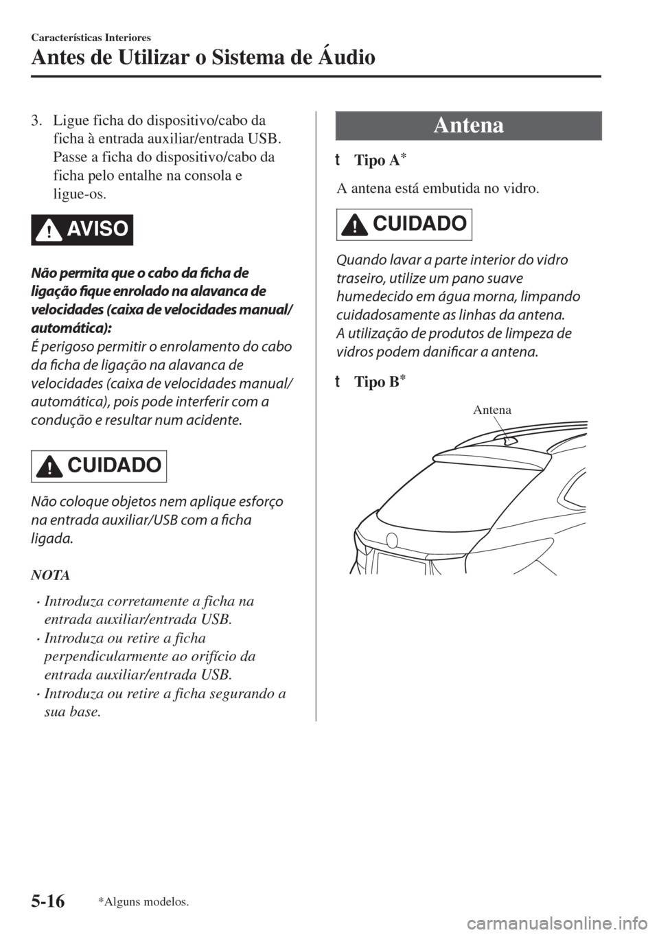 MAZDA MODEL 6 2018  Manual do proprietário (in Portuguese) 3. Ligue ficha do dispositivo/cabo da
ficha à entrada auxiliar/entrada USB.
Passe a ficha do dispositivo/cabo da
ficha pelo entalhe na consola e
ligue-os.
AV I S O
Não permita que o cabo da ficha de
