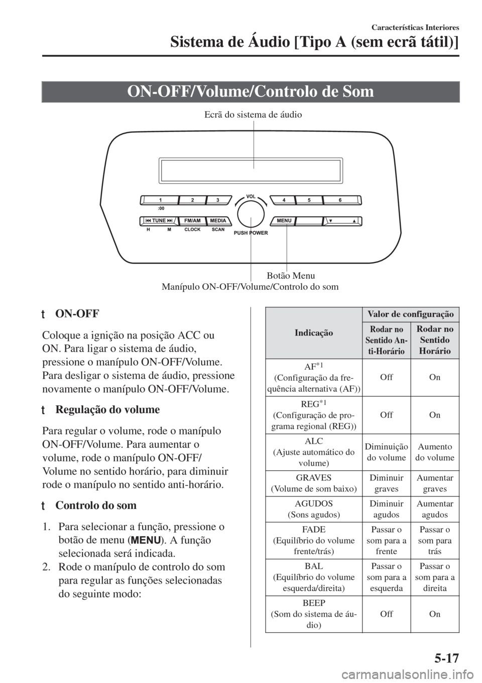 MAZDA MODEL 6 2018 Manual do proprietário (in Portuguese) ON-OFF/Volume/Controlo de Som
Manípulo ON-OFF/Volume/Controlo do somBotão Menu Ecrã do sistema de áudio
ttON-OFF
Coloque a ignição na posição ACC ou
ON. Para ligar o sistema de áudio,
pressio MAZDA MODEL 6 2018 Manual do proprietário (in Portuguese) ON-OFF/Volume/Controlo de Som
Manípulo ON-OFF/Volume/Controlo do somBotão Menu Ecrã do sistema de áudio
ttON-OFF
Coloque a ignição na posição ACC ou
ON. Para ligar o sistema de áudio,
pressio