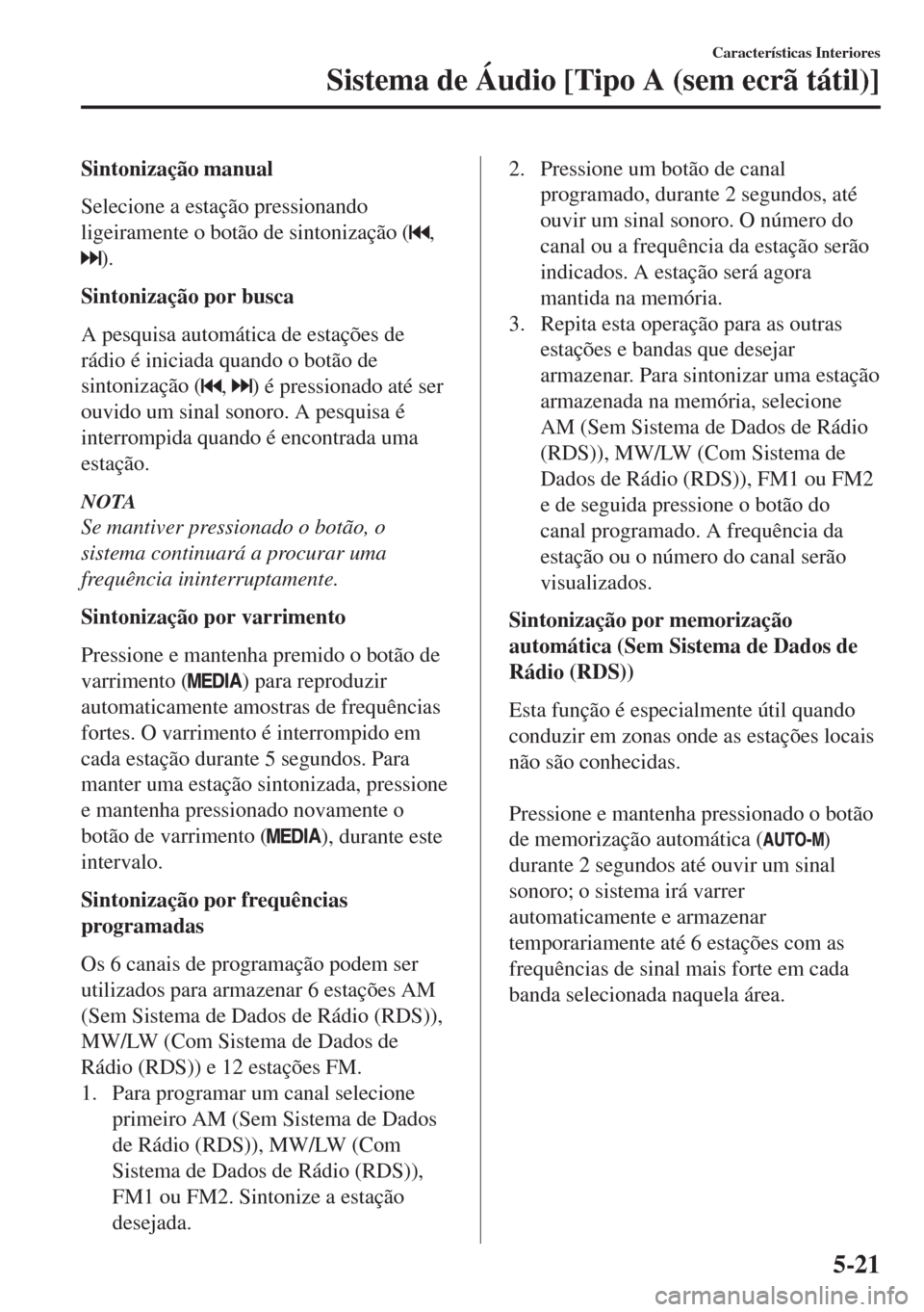 MAZDA MODEL 6 2018 Manual do proprietário (in Portuguese) Sintonização manual
Selecione a estação pressionando
ligeiramente o botão de sintonização (
,
).
Sintonização por busca
A pesquisa automática de estações de
rádio é iniciada quando o bot MAZDA MODEL 6 2018 Manual do proprietário (in Portuguese) Sintonização manual
Selecione a estação pressionando
ligeiramente o botão de sintonização (
,
).
Sintonização por busca
A pesquisa automática de estações de
rádio é iniciada quando o bot