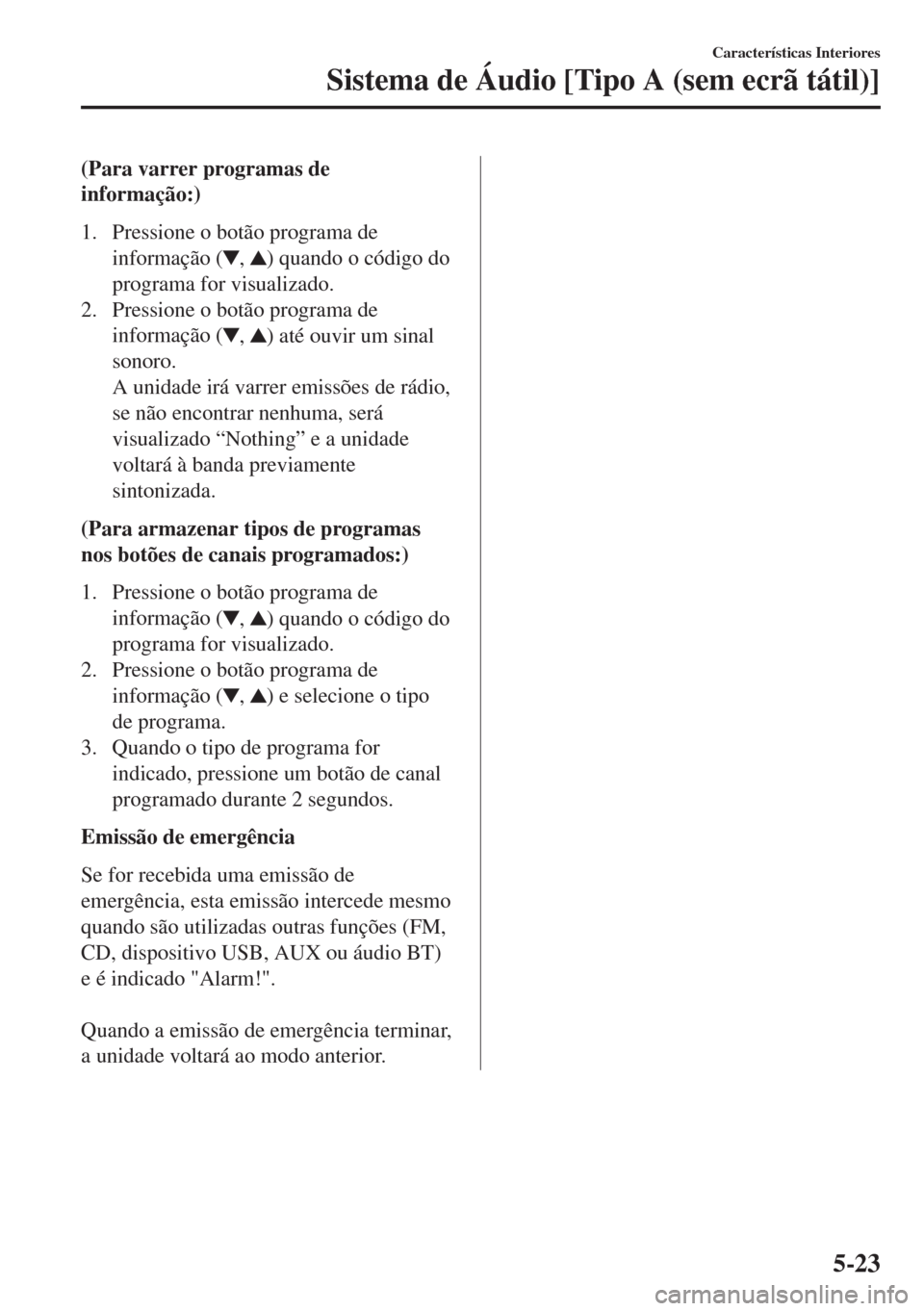 MAZDA MODEL 6 2018  Manual do proprietário (in Portuguese) (Para varrer programas de
informação:)
1. Pressione o botão programa de
informação (
, ) quando o código do
programa for visualizado.
2. Pressione o botão programa de
informação (
, ) até ou