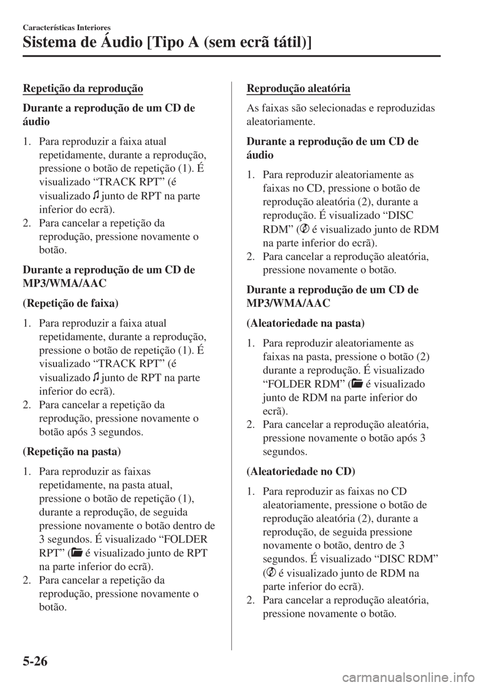 MAZDA MODEL 6 2018 Manual do proprietário (in Portuguese) Repetição da reprodução
Durante a reprodução de um CD de
áudio
1. Para reproduzir a faixa atual
repetidamente, durante a reprodução,
pressione o botão de repetição (1). É
visualizado “T MAZDA MODEL 6 2018 Manual do proprietário (in Portuguese) Repetição da reprodução
Durante a reprodução de um CD de
áudio
1. Para reproduzir a faixa atual
repetidamente, durante a reprodução,
pressione o botão de repetição (1). É
visualizado “T