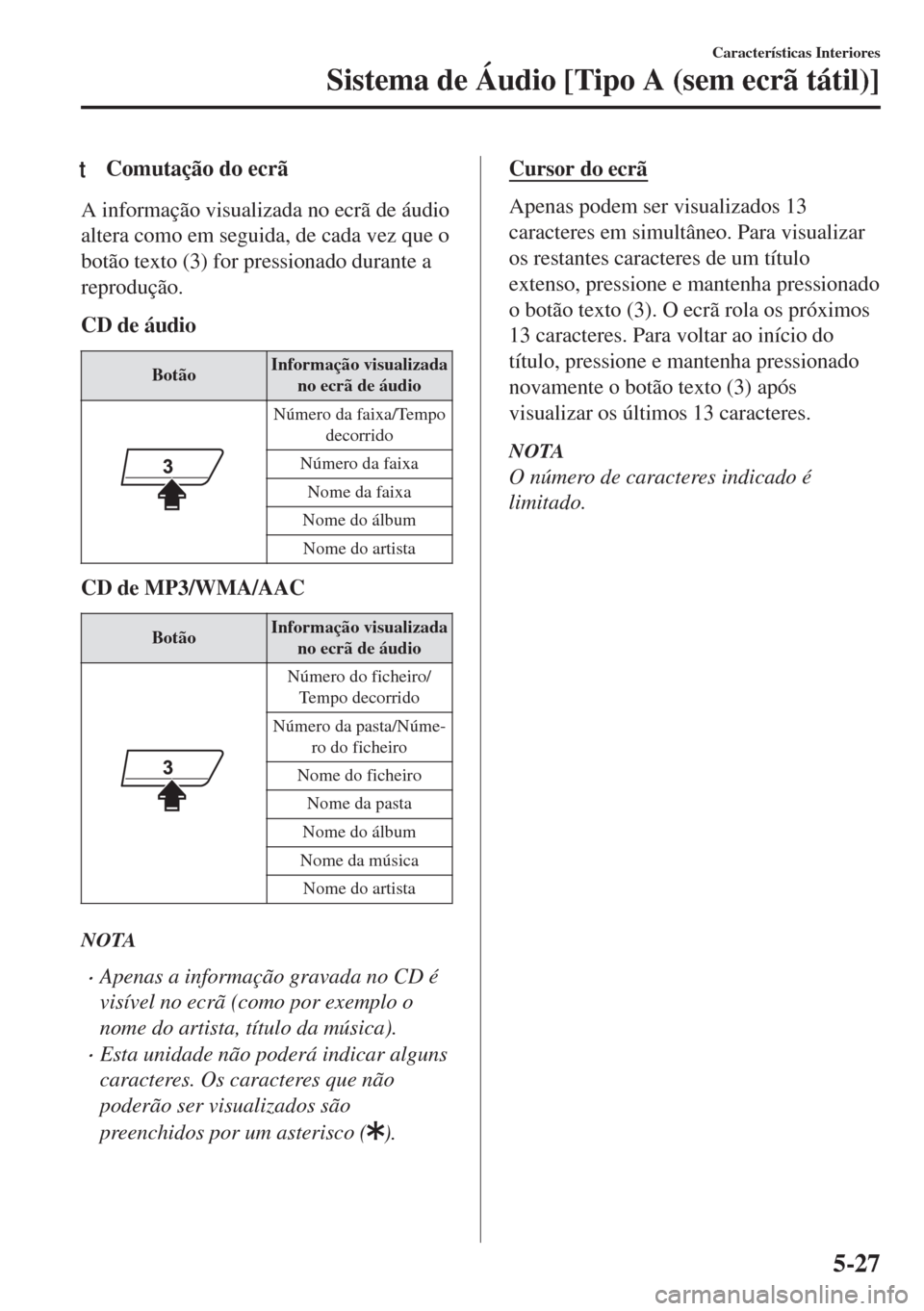 MAZDA MODEL 6 2018 Manual do proprietário (in Portuguese) tComutação do ecrã
A informação visualizada no ecrã de áudio
altera como em seguida, de cada vez que o
botão texto (3) for pressionado durante a
reprodução.
CD de áudio
BotãoInformação v MAZDA MODEL 6 2018 Manual do proprietário (in Portuguese) tComutação do ecrã
A informação visualizada no ecrã de áudio
altera como em seguida, de cada vez que o
botão texto (3) for pressionado durante a
reprodução.
CD de áudio
BotãoInformação v