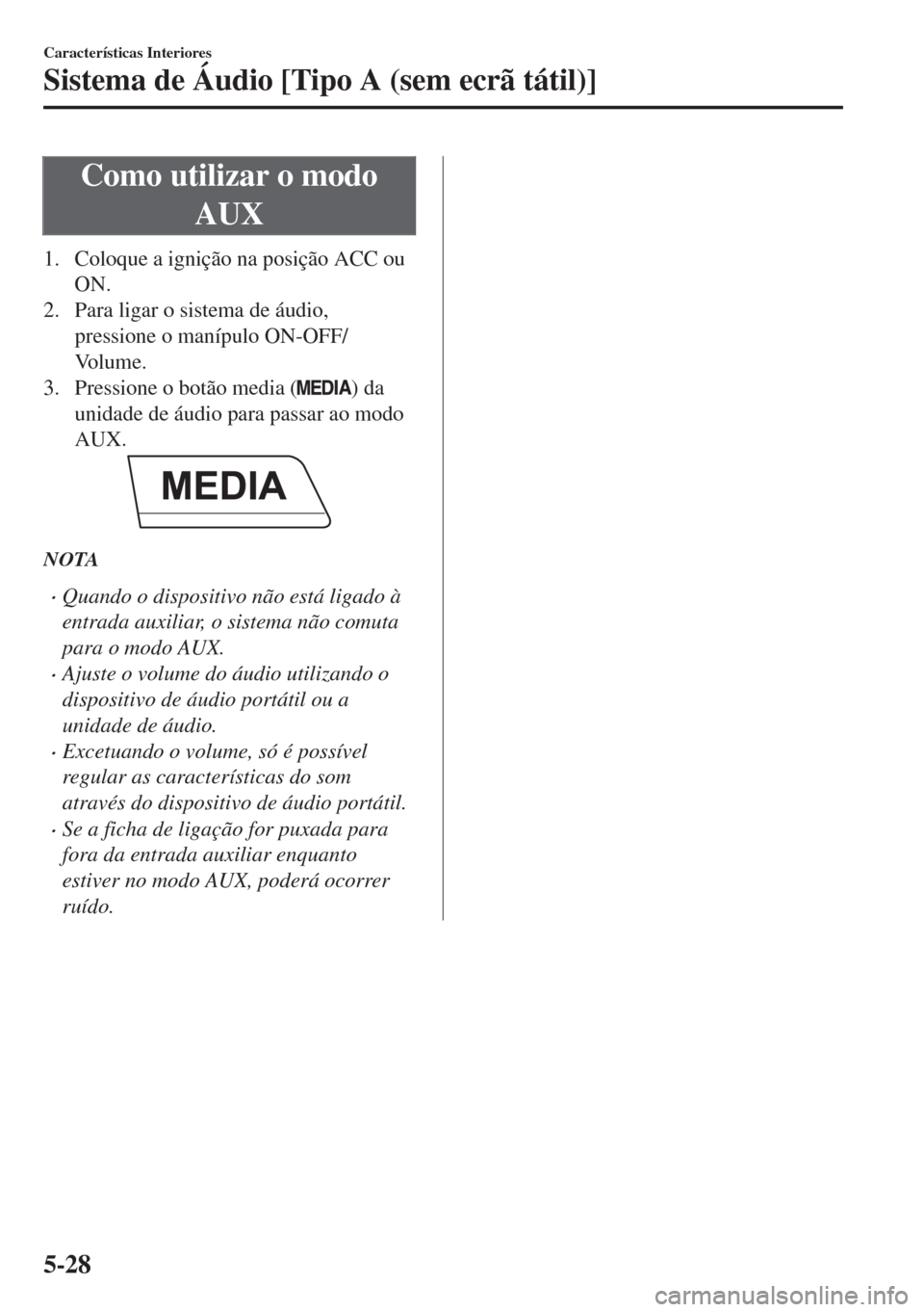 MAZDA MODEL 6 2018 Manual do proprietário (in Portuguese) Como utilizar o modo
AUX
1. Coloque a ignição na posição ACC ou
ON.
2. Para ligar o sistema de áudio,
pressione o manípulo ON-OFF/
Vo l u m e .
3. Pressione o botão media (
) da
unidade de áud MAZDA MODEL 6 2018 Manual do proprietário (in Portuguese) Como utilizar o modo
AUX
1. Coloque a ignição na posição ACC ou
ON.
2. Para ligar o sistema de áudio,
pressione o manípulo ON-OFF/
Vo l u m e .
3. Pressione o botão media (
) da
unidade de áud