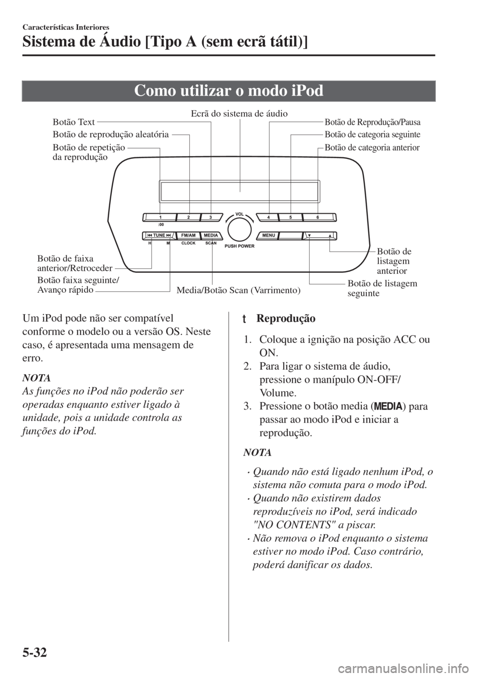 MAZDA MODEL 6 2018 Manual do proprietário (in Portuguese) Como utilizar o modo iPod
Media/Botão Scan (Varrimento)Botão de listagem
seguinteBotão de
listagem
anterior
Botão de Reprodução/Pausa
Botão de reprodução aleatória
Botão de repetição
MAZDA MODEL 6 2018 Manual do proprietário (in Portuguese) Como utilizar o modo iPod
Media/Botão Scan (Varrimento)Botão de listagem
seguinteBotão de
listagem
anterior
Botão de Reprodução/Pausa
Botão de reprodução aleatória
Botão de repetição