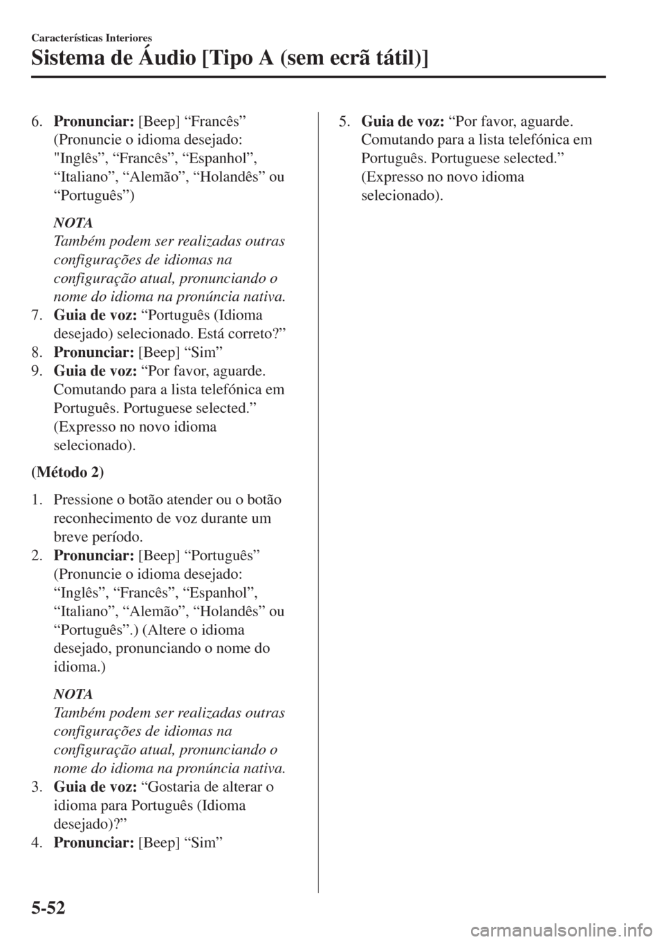 MAZDA MODEL 6 2018  Manual do proprietário (in Portuguese) 6.Pronunciar: [Beep] “Francês”
(Pronuncie o idioma desejado:
"Inglês”, “Francês”, “Espanhol”,
“Italiano”, “Alemão”, “Holandês” ou
“Português”)
NOTA
Também podem se