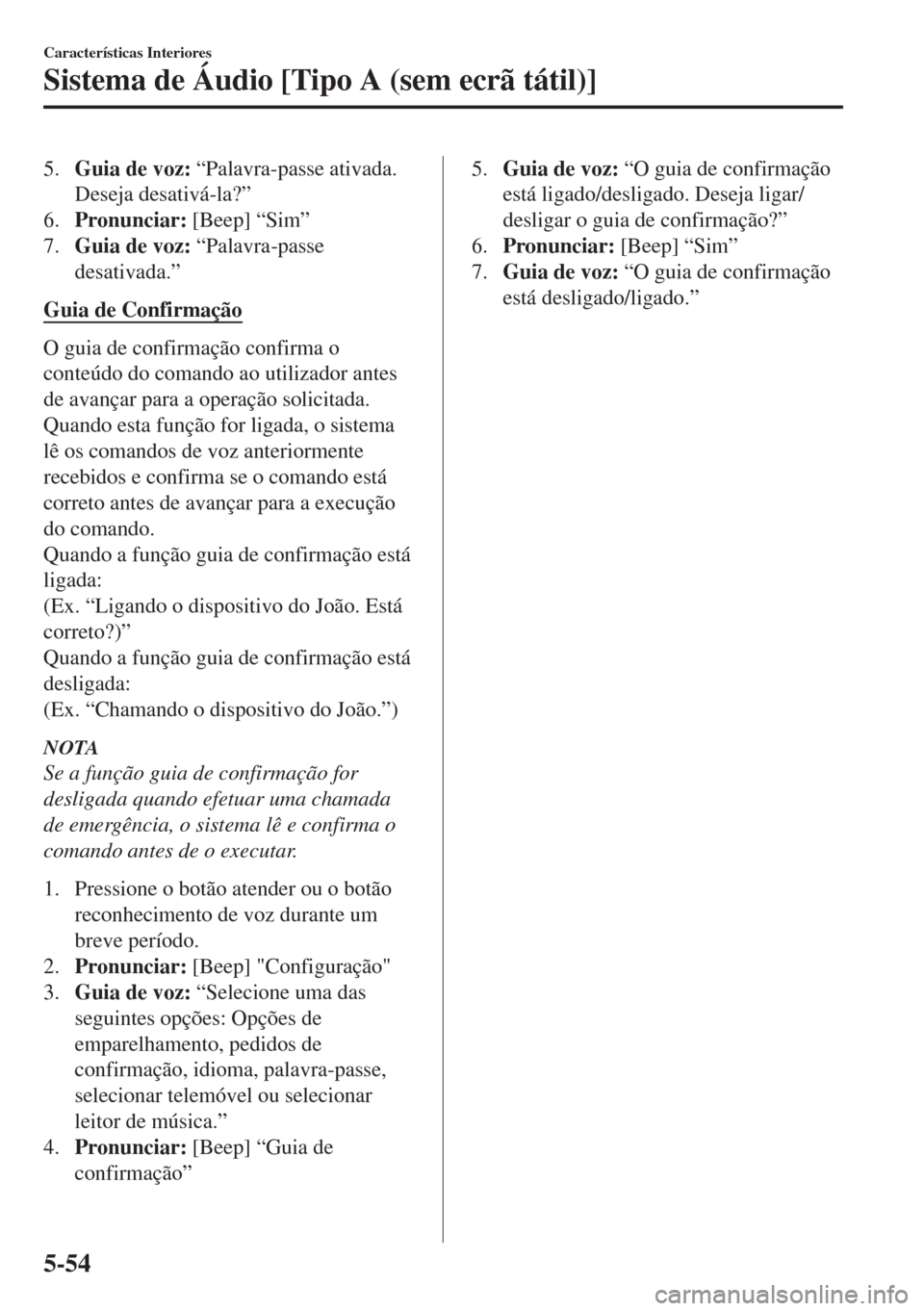 MAZDA MODEL 6 2018  Manual do proprietário (in Portuguese) 5.Guia de voz: “Palavra-passe ativada.
Deseja desativá-la?”
6.Pronunciar: [Beep] “Sim”
7.Guia de voz: “Palavra-passe
desativada.”
Guia de Confirmação
O guia de confirmação confirma o
