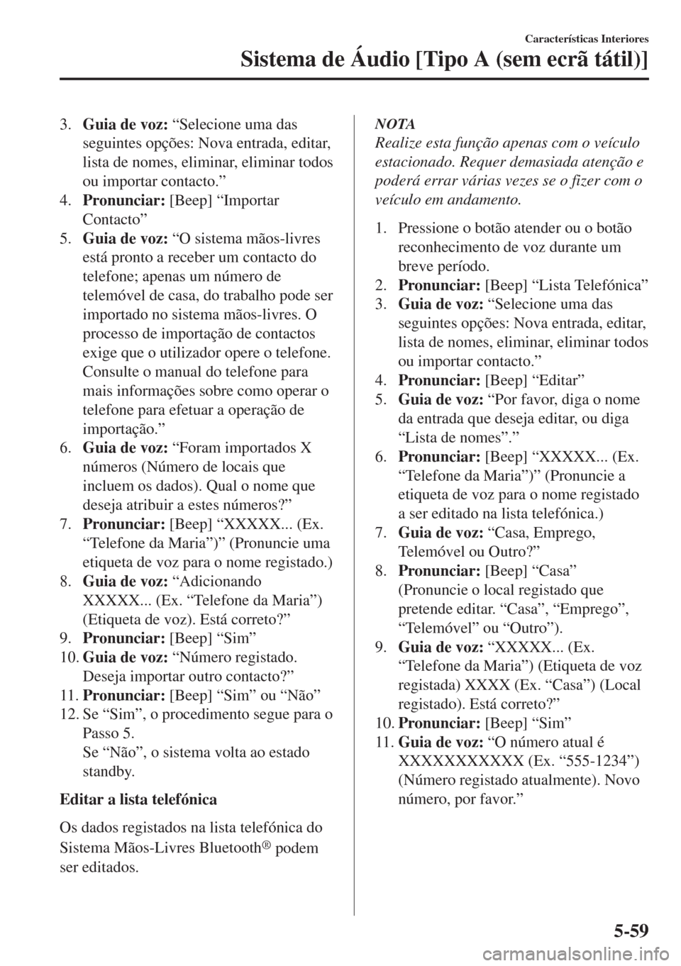 MAZDA MODEL 6 2018  Manual do proprietário (in Portuguese) 3.Guia de voz: “Selecione uma das
seguintes opções: Nova entrada, editar,
lista de nomes, eliminar, eliminar todos
ou importar contacto.”
4.Pronunciar: [Beep] “Importar
Contacto”
5.Guia de v